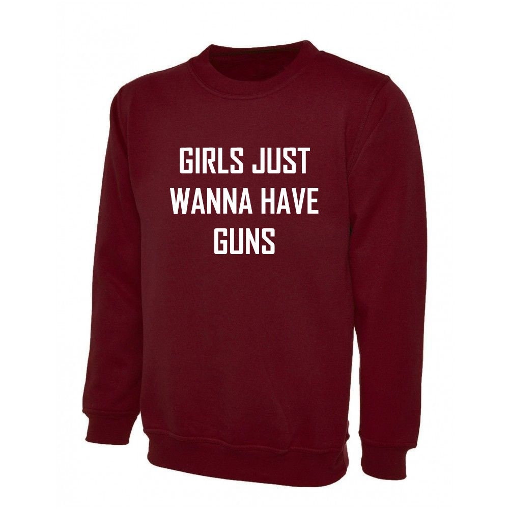 Girls just wanna have guns funny sweatshirt jumper sweater shirt humor slogan birthday gift womens day ladies top joke