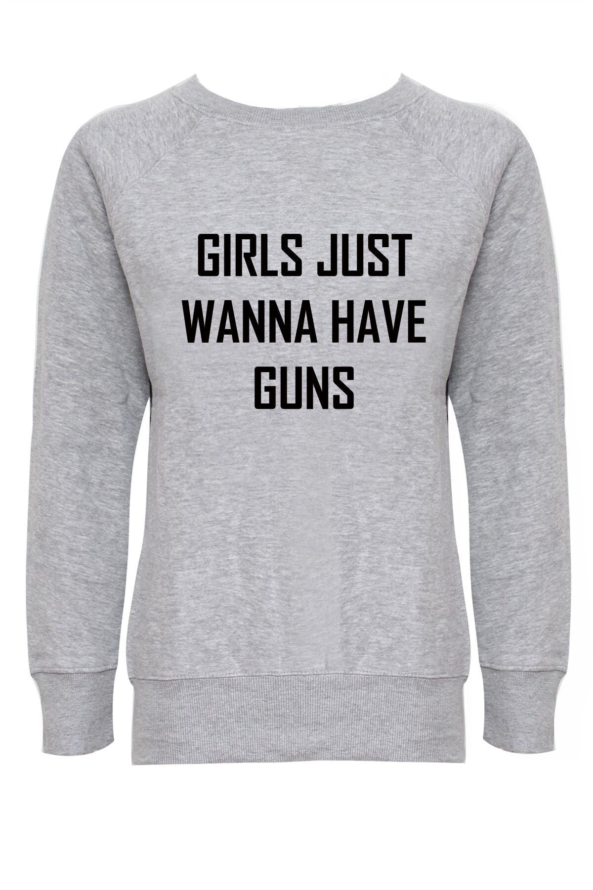 Girls just wanna have guns funny sweatshirt jumper sweater shirt humor slogan birthday gift womens day ladies top joke