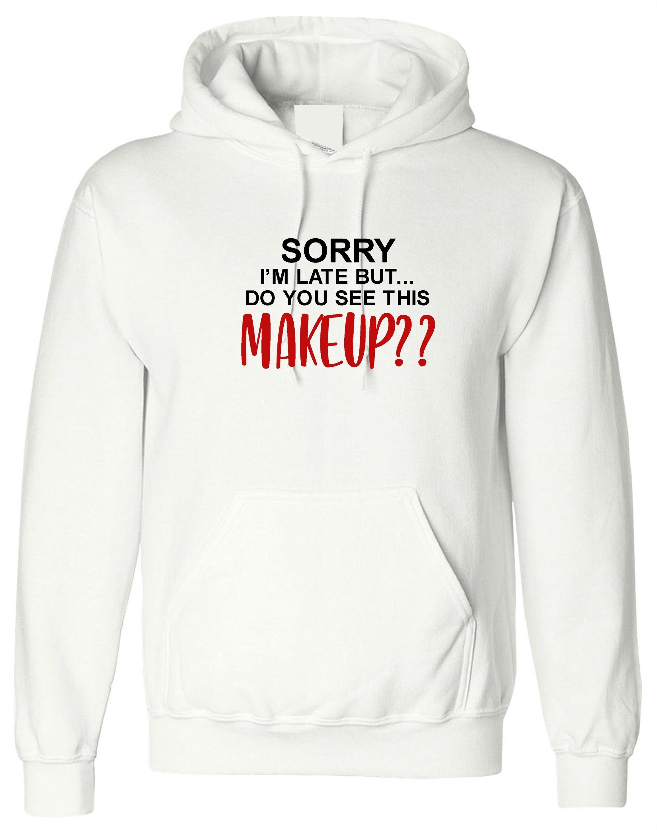 Sorry i'm late but did you say this make up funny womens hoodie hoody hood hooded joke party wear top make lovers ladies