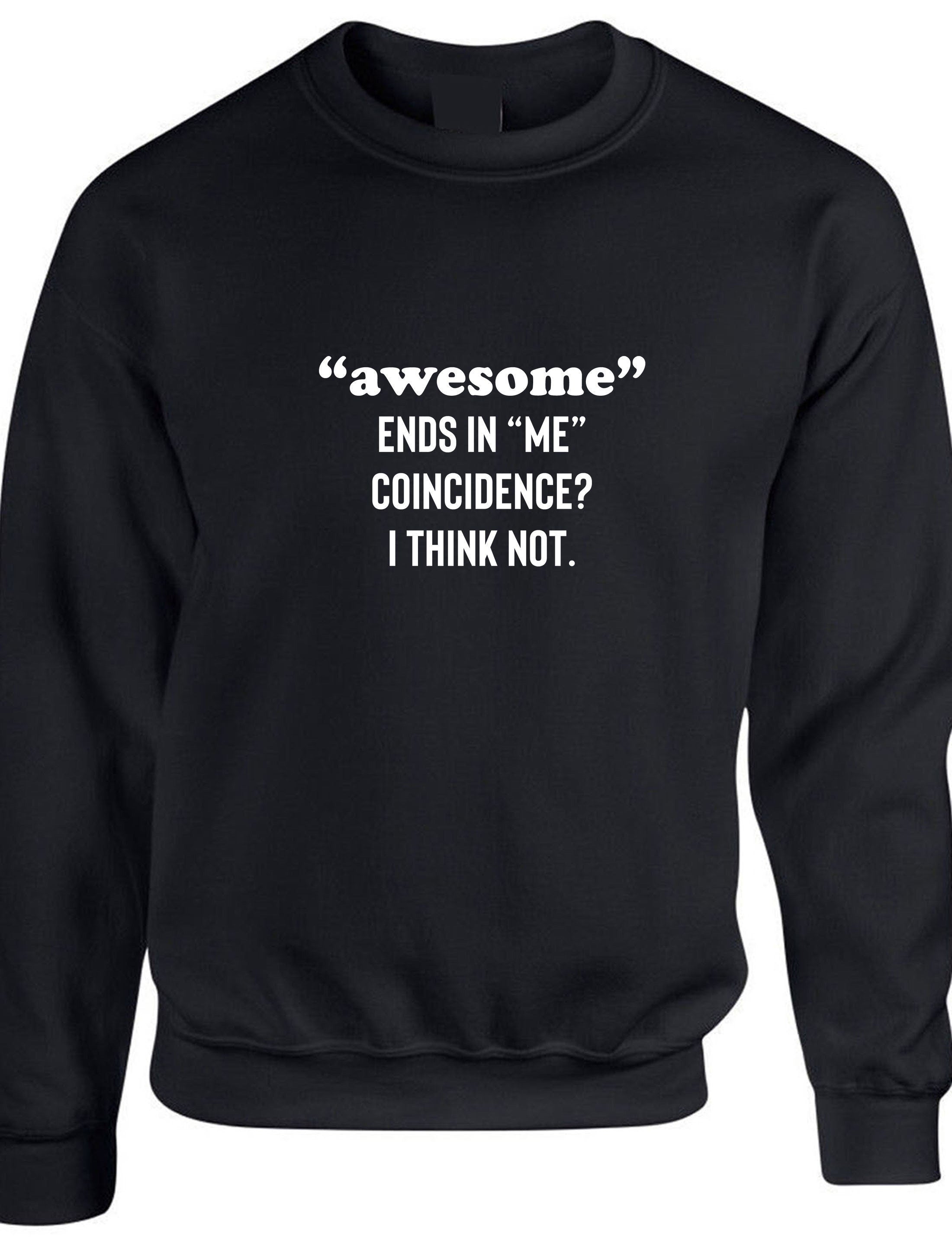 Awesome ends in me coincidence? i think not funny sweatshirt jumper sweater shirt idea unisex mens womens gift christmas birthday