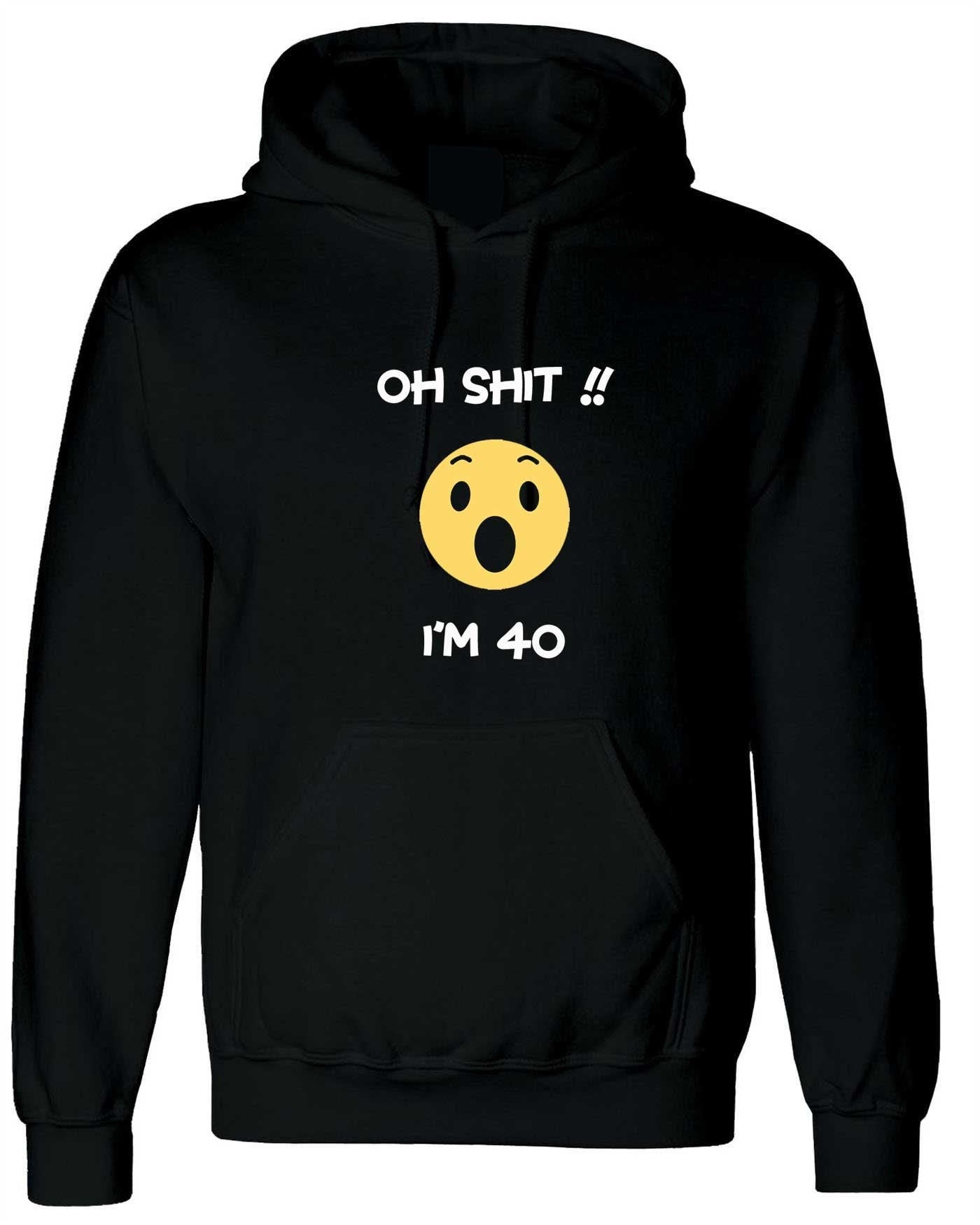 Oh shi*t i'm 40 years old funny hoodie hoody hood hooded 40th anniversary birthday present gift for mother father uncle aunt unisex