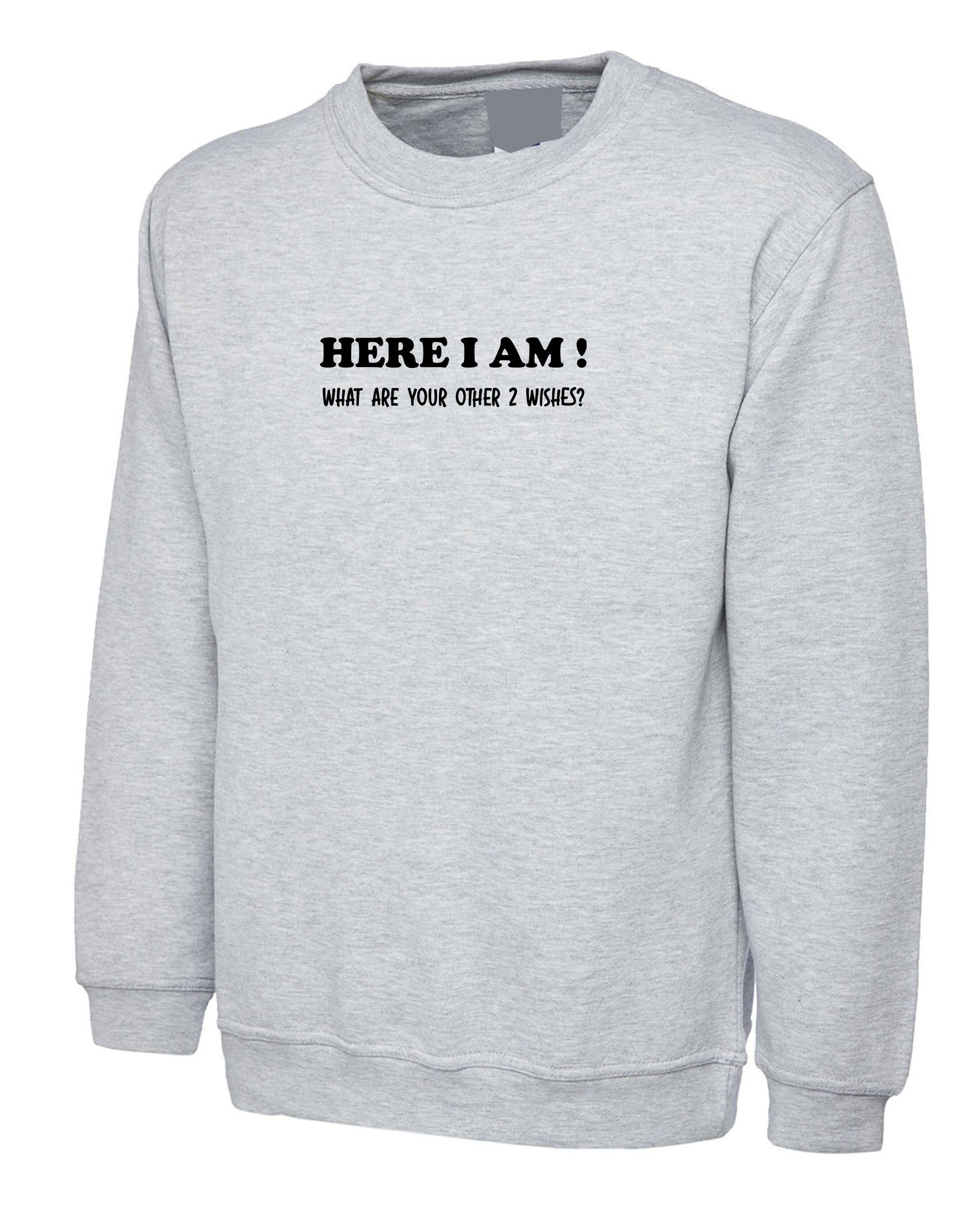 Here i am what are your other 2 wishes funny sweatshirt jumper sweater shirt xmas gift unisex genie joke birthday party womens ladies