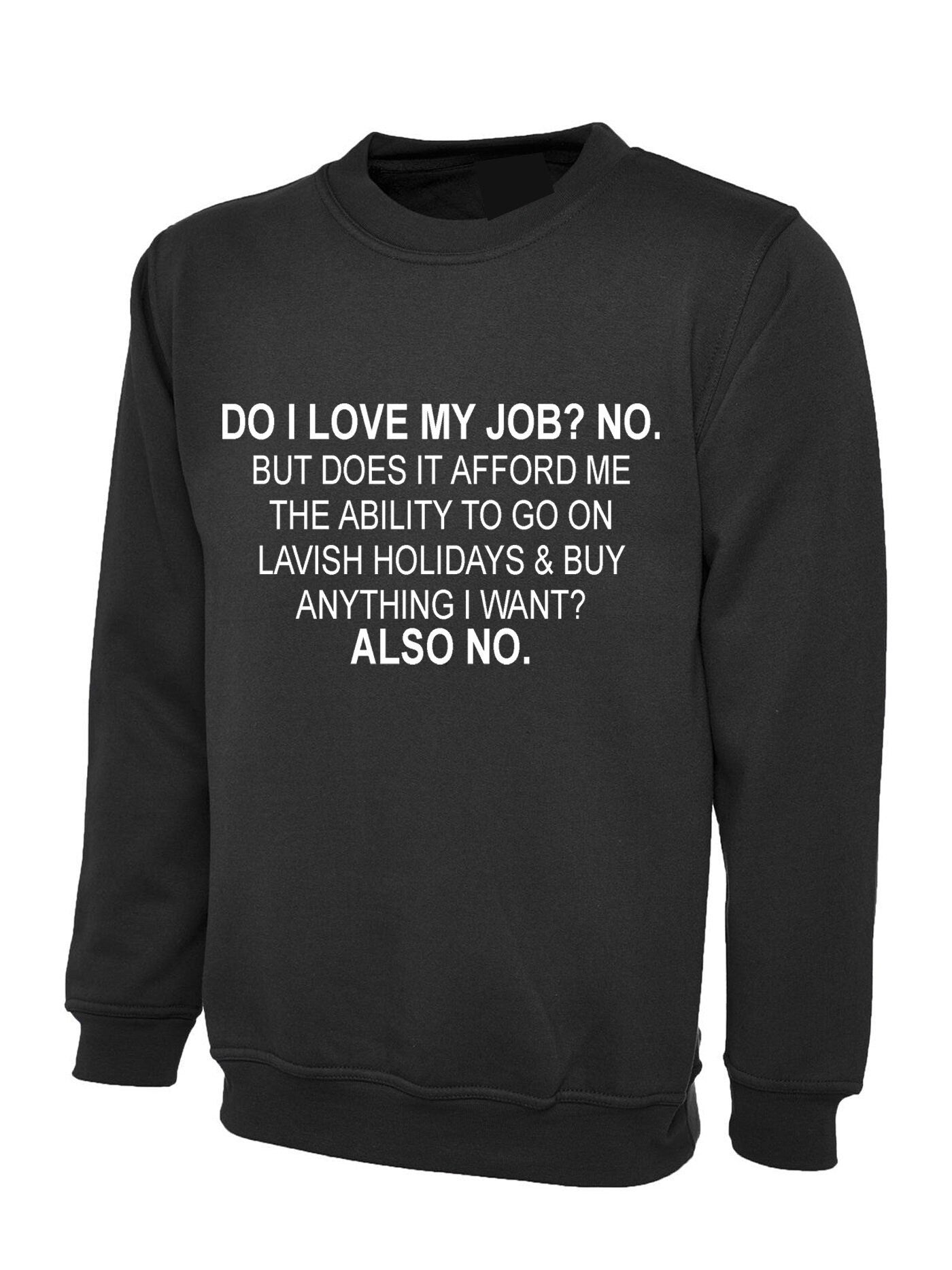 Do i love my job? no. sweatshirt jumper sweater shirt don't afford lavish holidays anything i want joke humor sarcastic rude anti job top