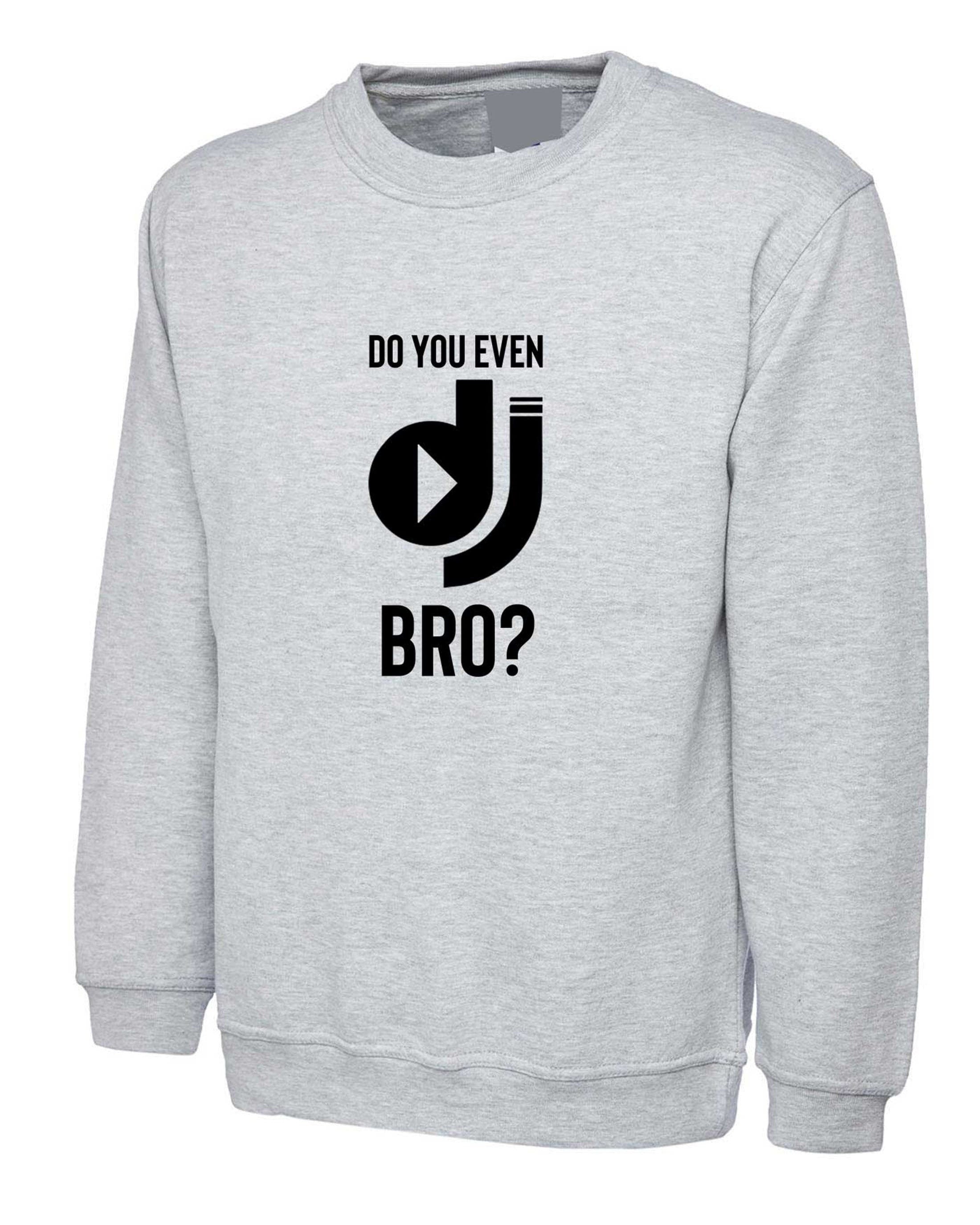 Do you even dj bro? funny music lover dj sweatshirt jumper sweater shirt present for musician birthday xmas top mens ladies top