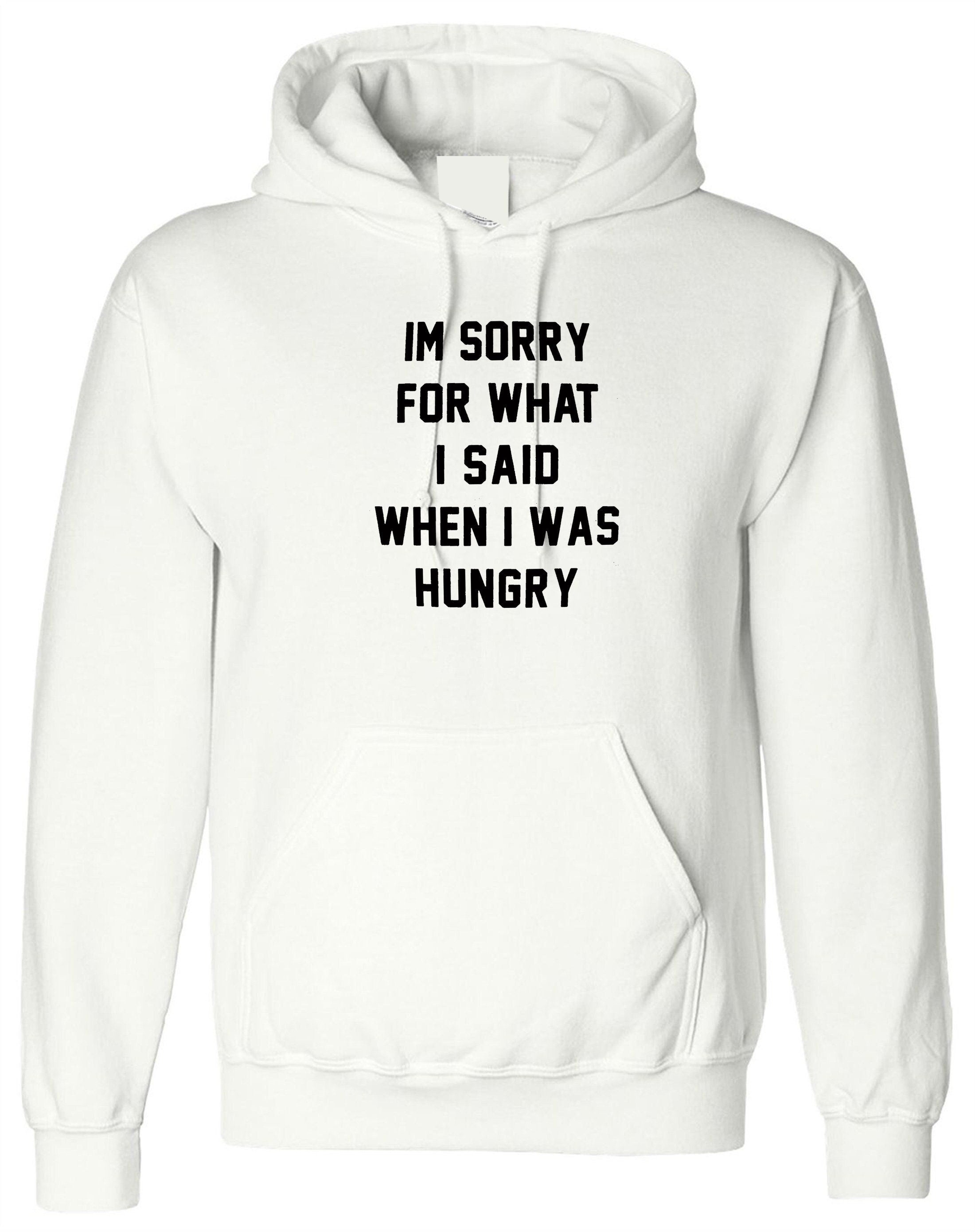 I'm sorry for what i said when i was hungry hoodie hoody hood hooded food lover ladies funny womens mens unisex gift rude sarcastic