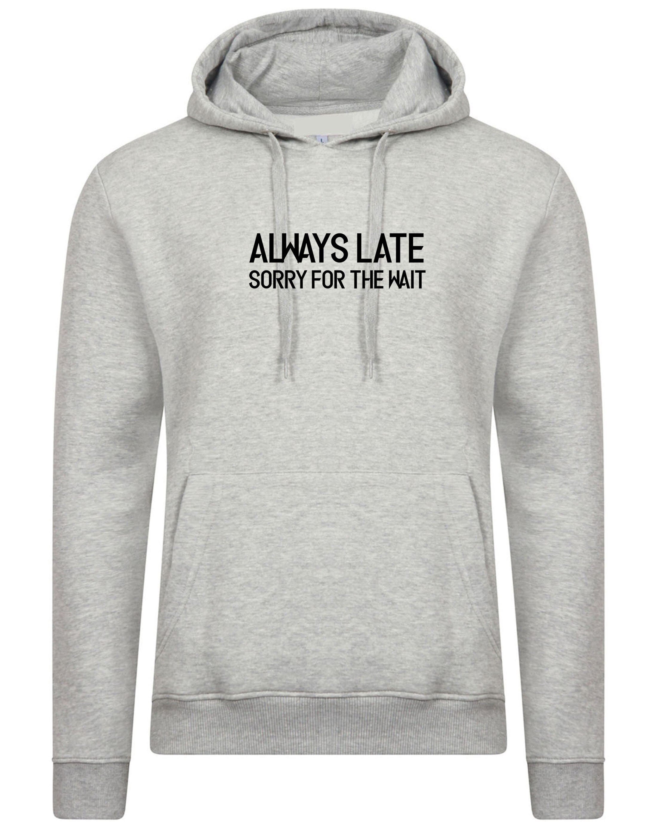 Always late sorry for wait funny lazy hoodie hoody hood hooded unisex sarcastic joke mens ladies womens birthday present