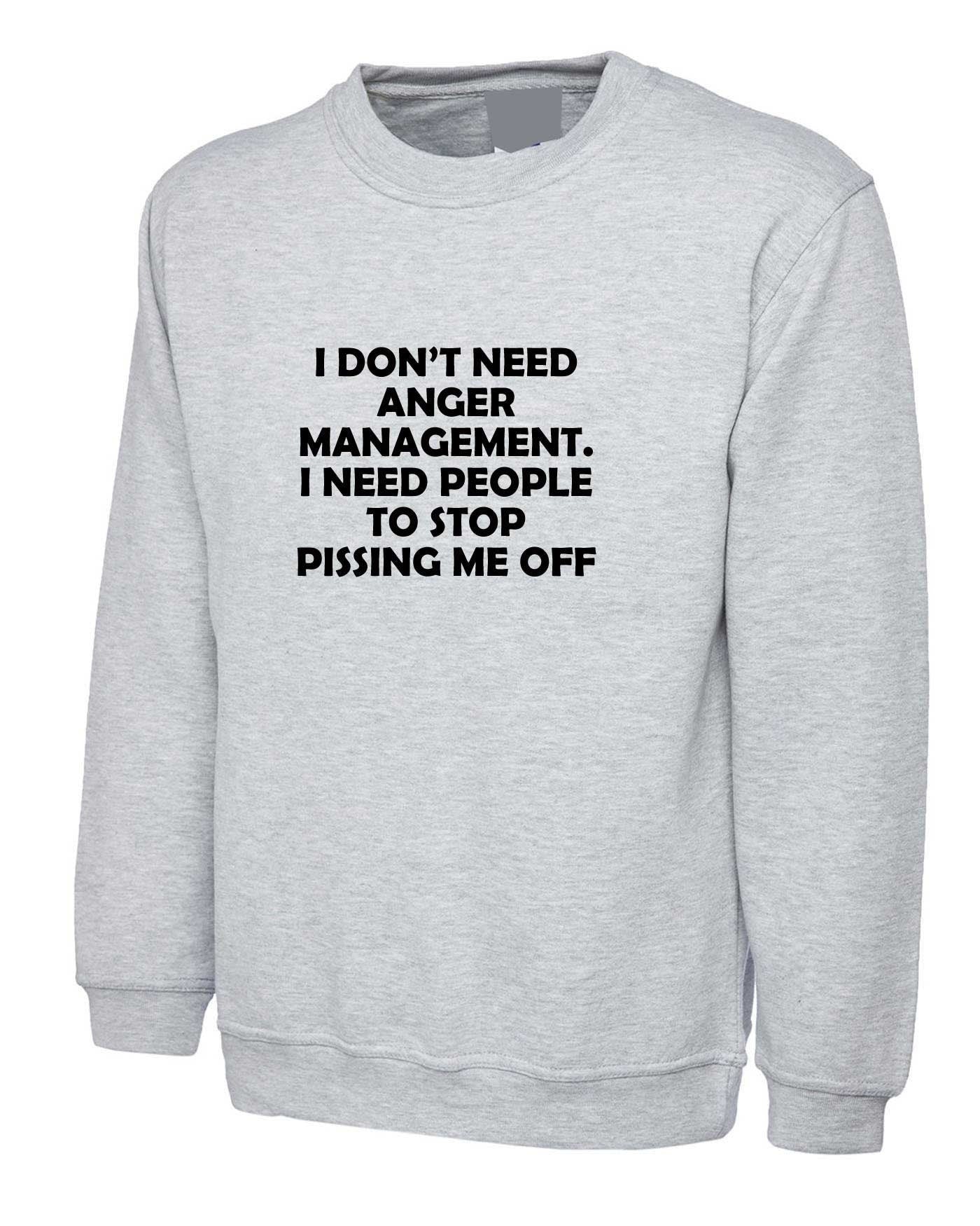 I don't need anger management stop pissing me off funny sweatshirt jumper sweater shirt humor sarcastic tops slogan unisex