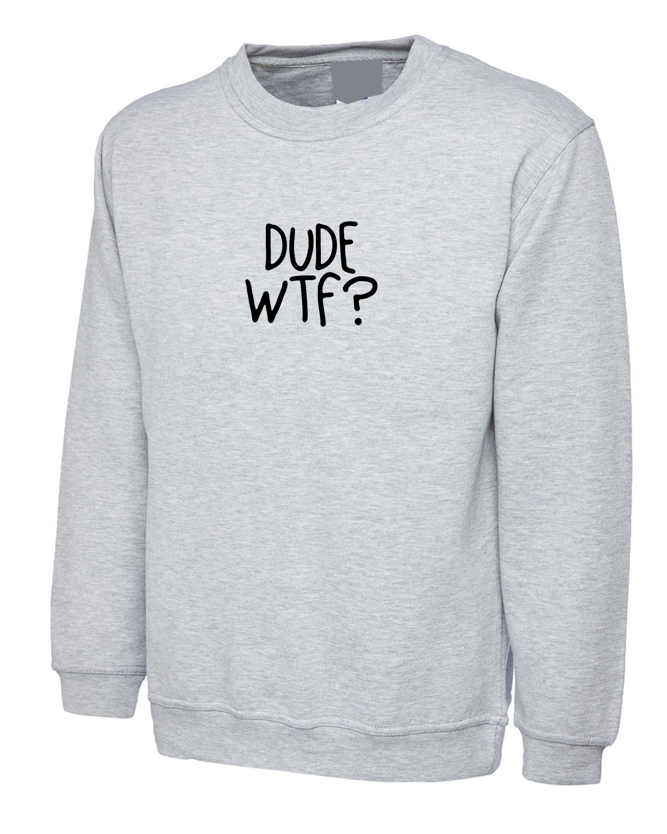 Dude wtf sweatshirt jumper sweater shirt rude mens womens unisex top sarcastic gift xmas birthday top trending slogan