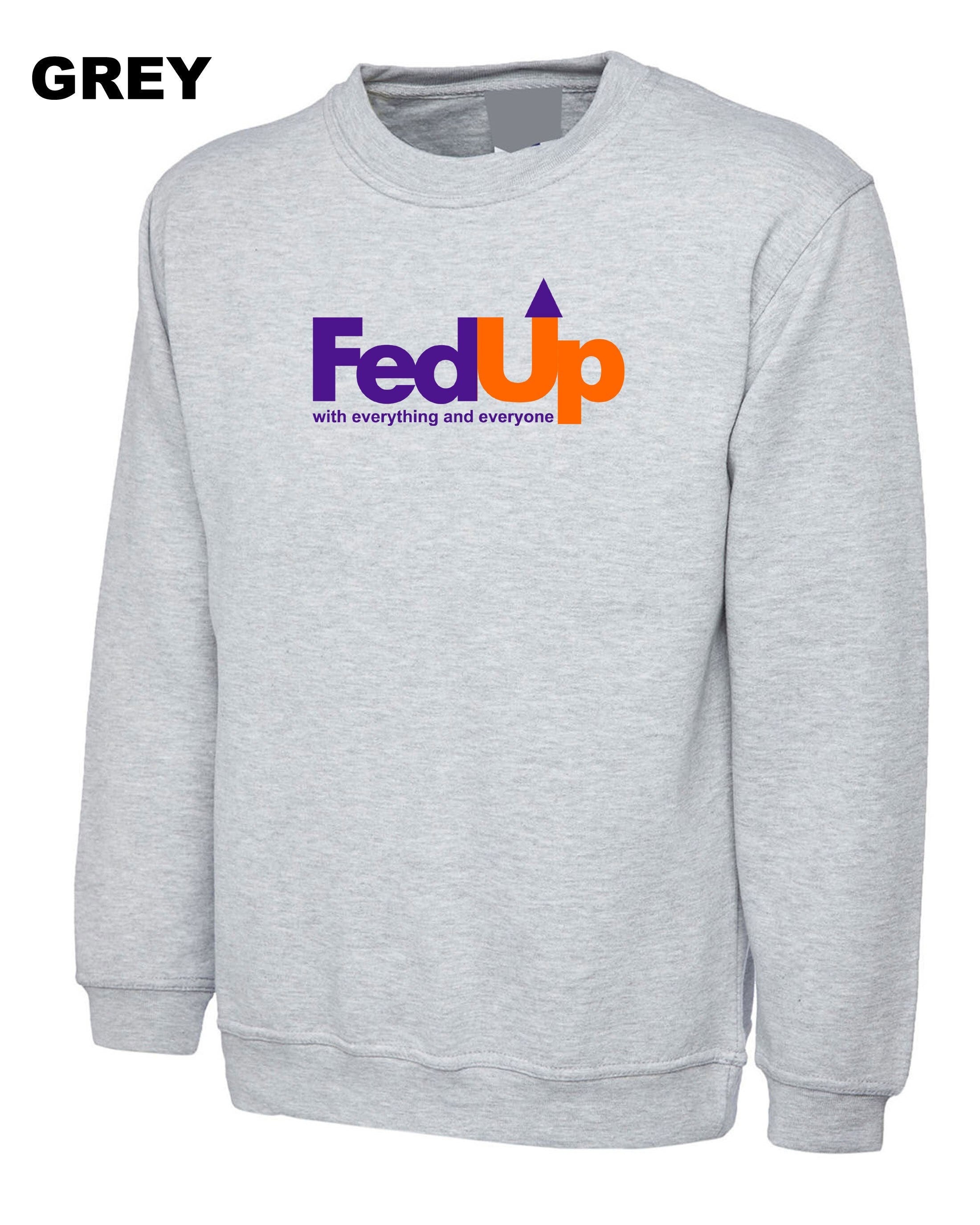 Fedup funny fed up sweatshirt jumper sweater shirt fedup by everyone and everything rude sarcastic valentines gift outfit unisex birthday