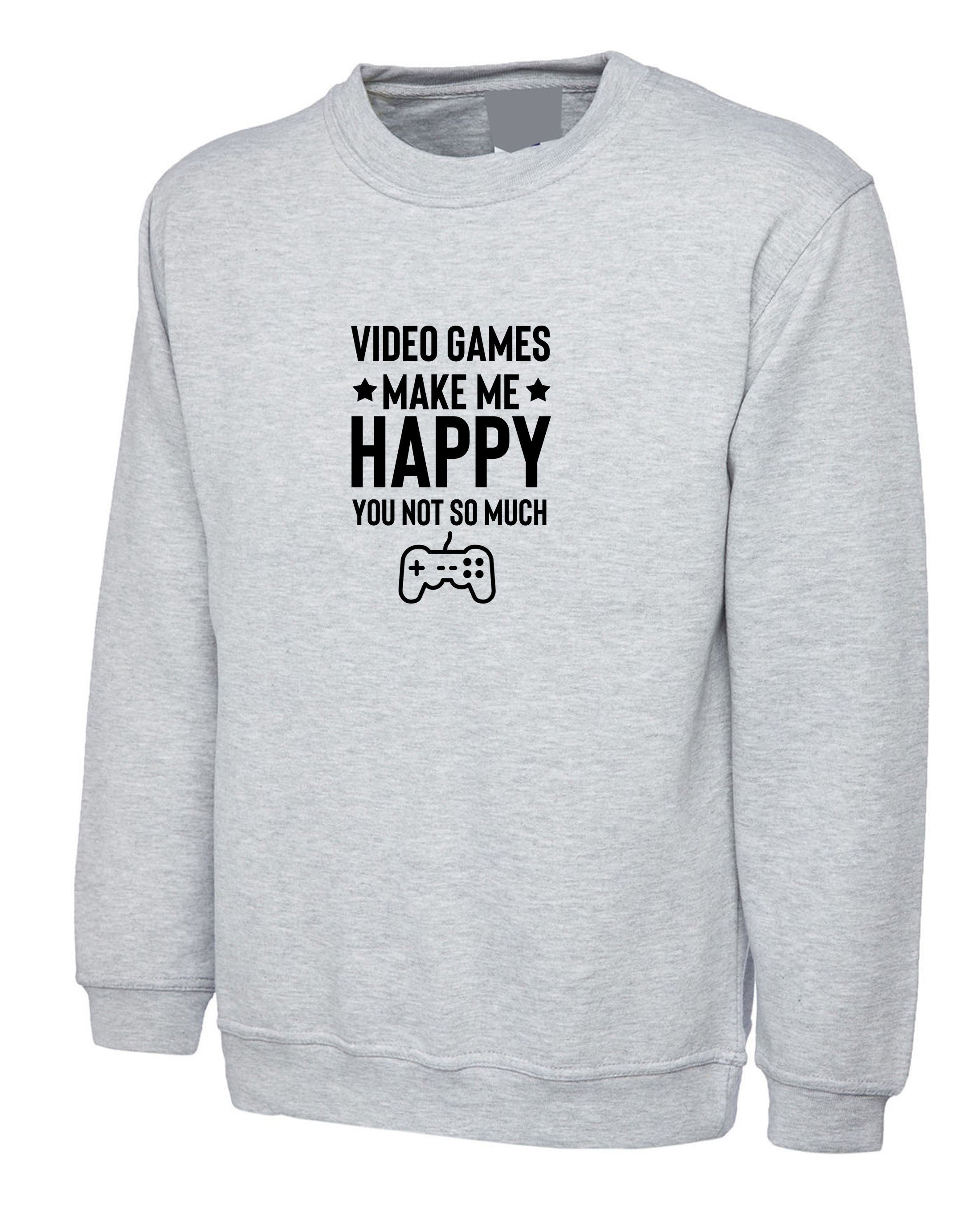 Video games make me happy you not so much funny video games lover gamer gaming sweatshirt jumper sweater shirt mens unisex gift