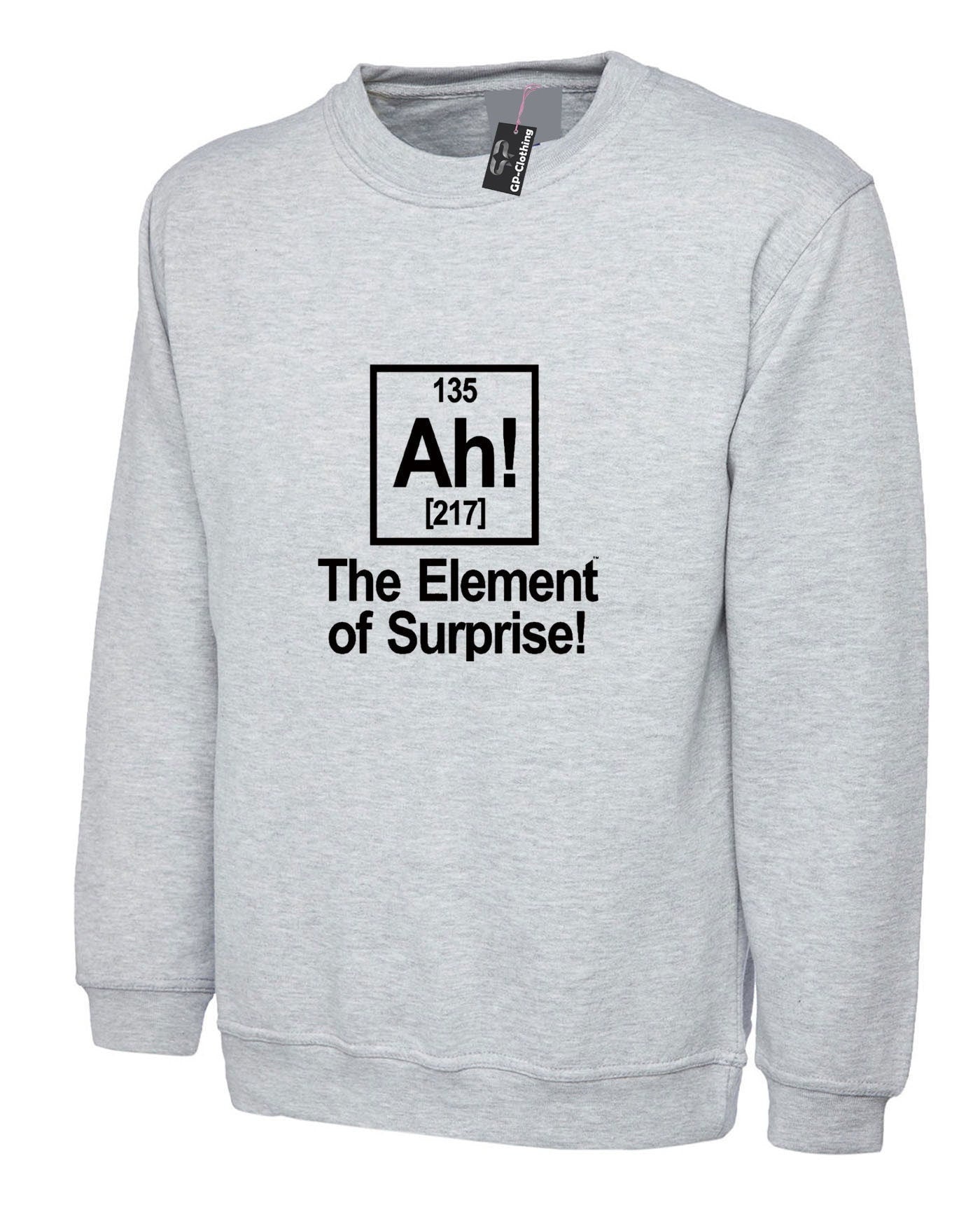 Ah element of surprise sweatshirt jumper sweater shirt joke science gift birthday funny geek womens mens ladies top unisex