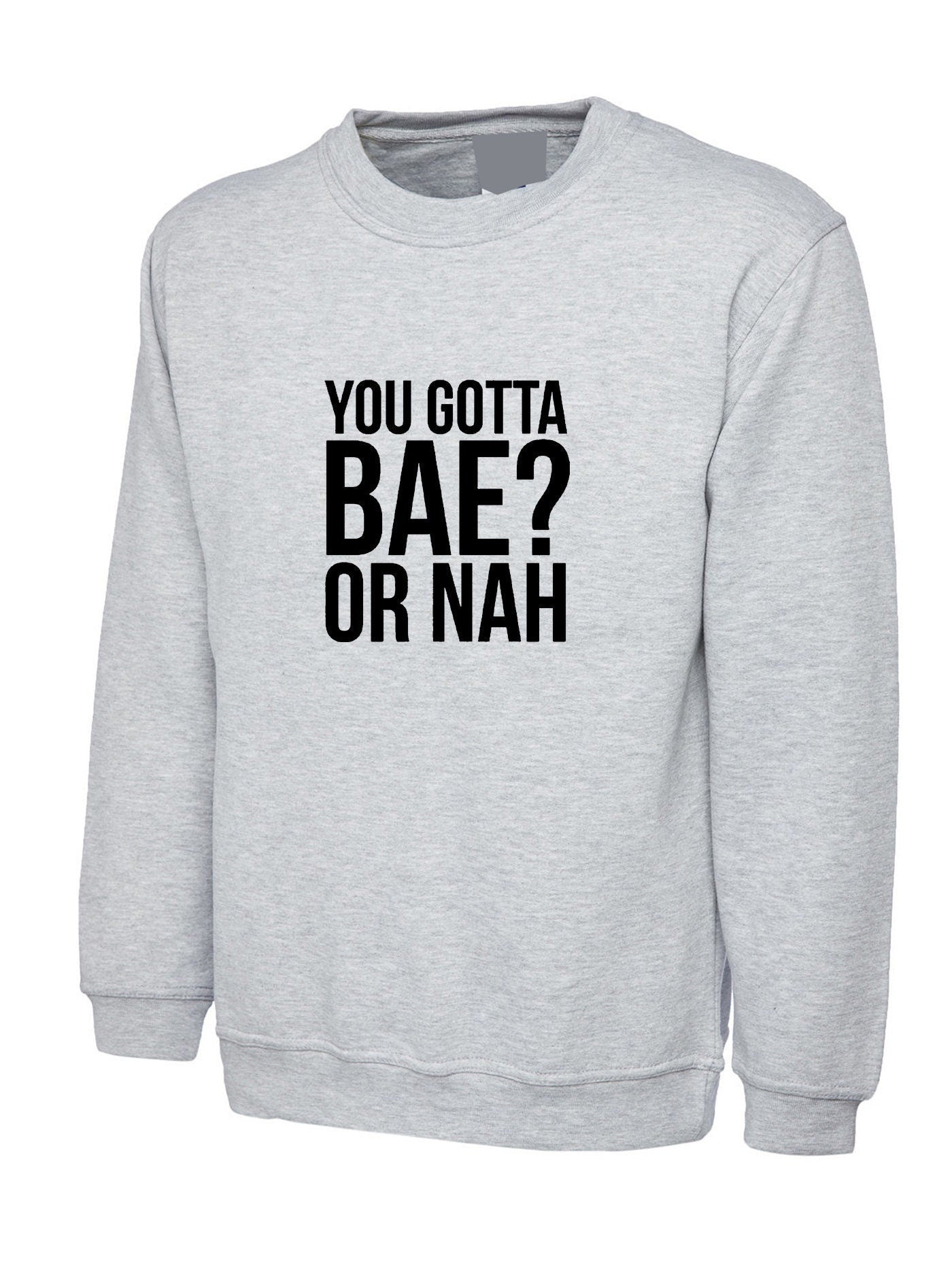 You gotta bae or nah? funny sweatshirt jumper sweater shirt slogan valentines present gift unisex womens.