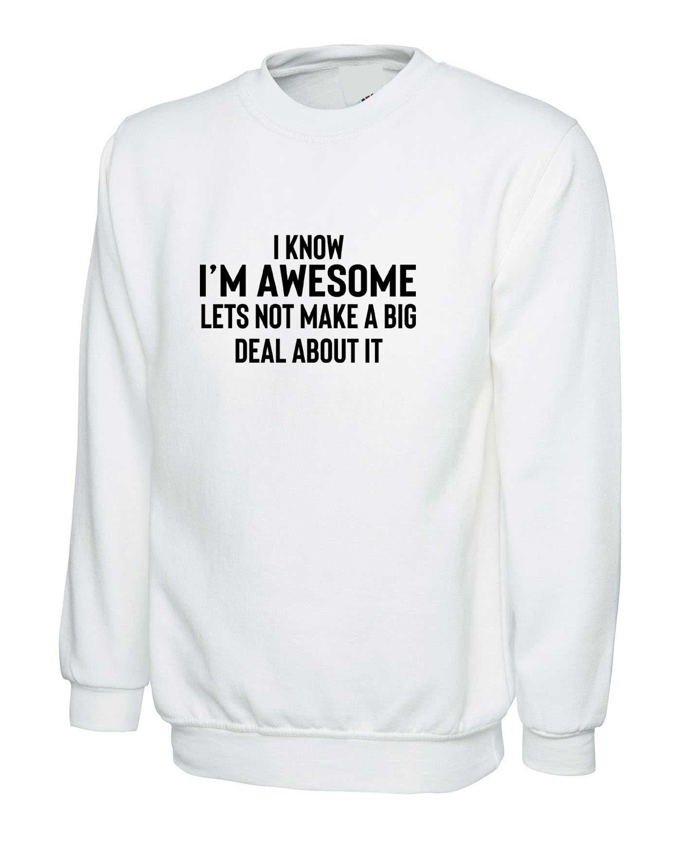 I know i'm awesome - lets not make a big deal funny slogan sweatshirt jumper sweater shirt proud mens humour women ladies sarcastic top