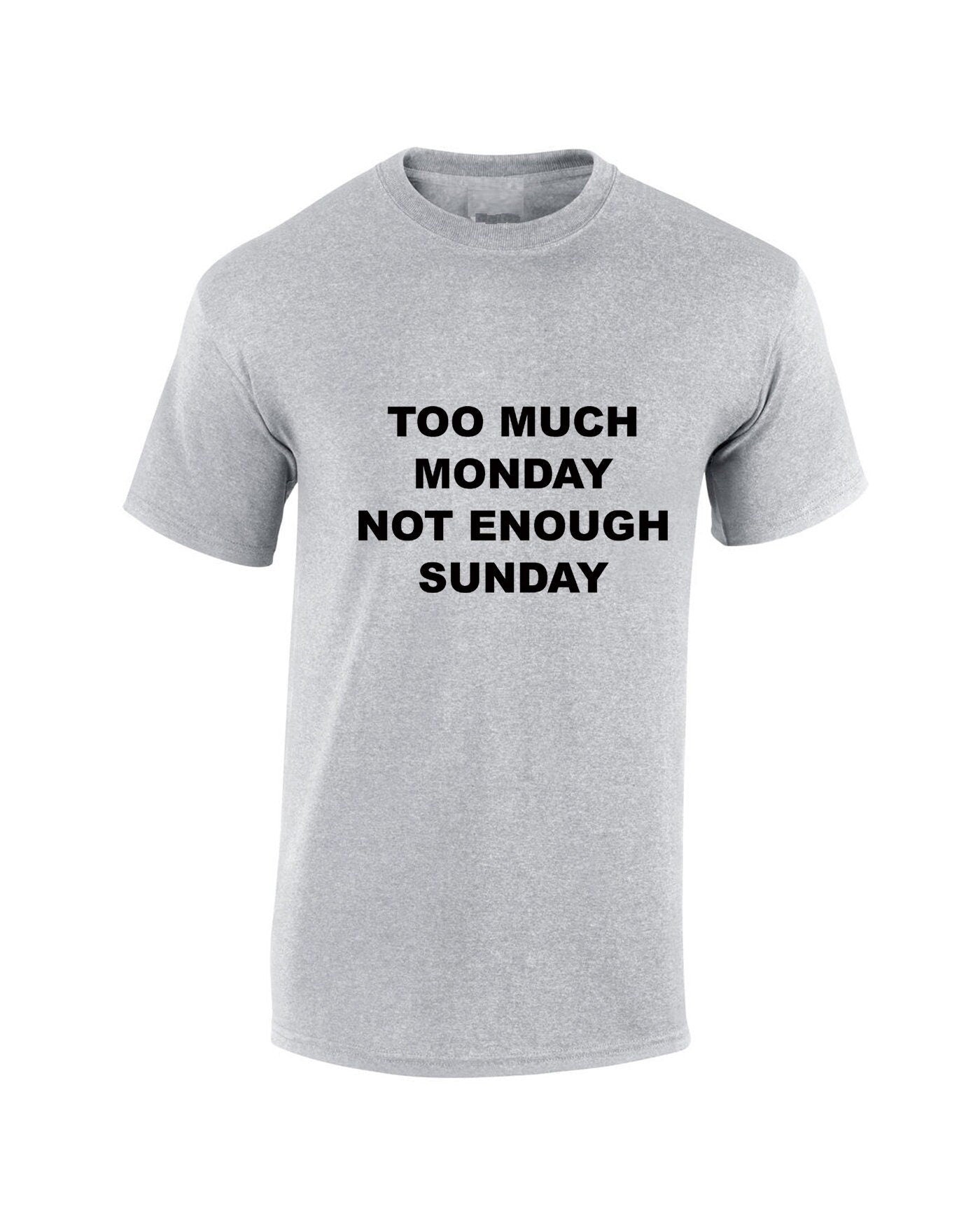 Too much monday not enough sunday funny t shirt tshirt t-shirt tee shirt joke i hate mondays lazy top womens mens ladies unisex gift