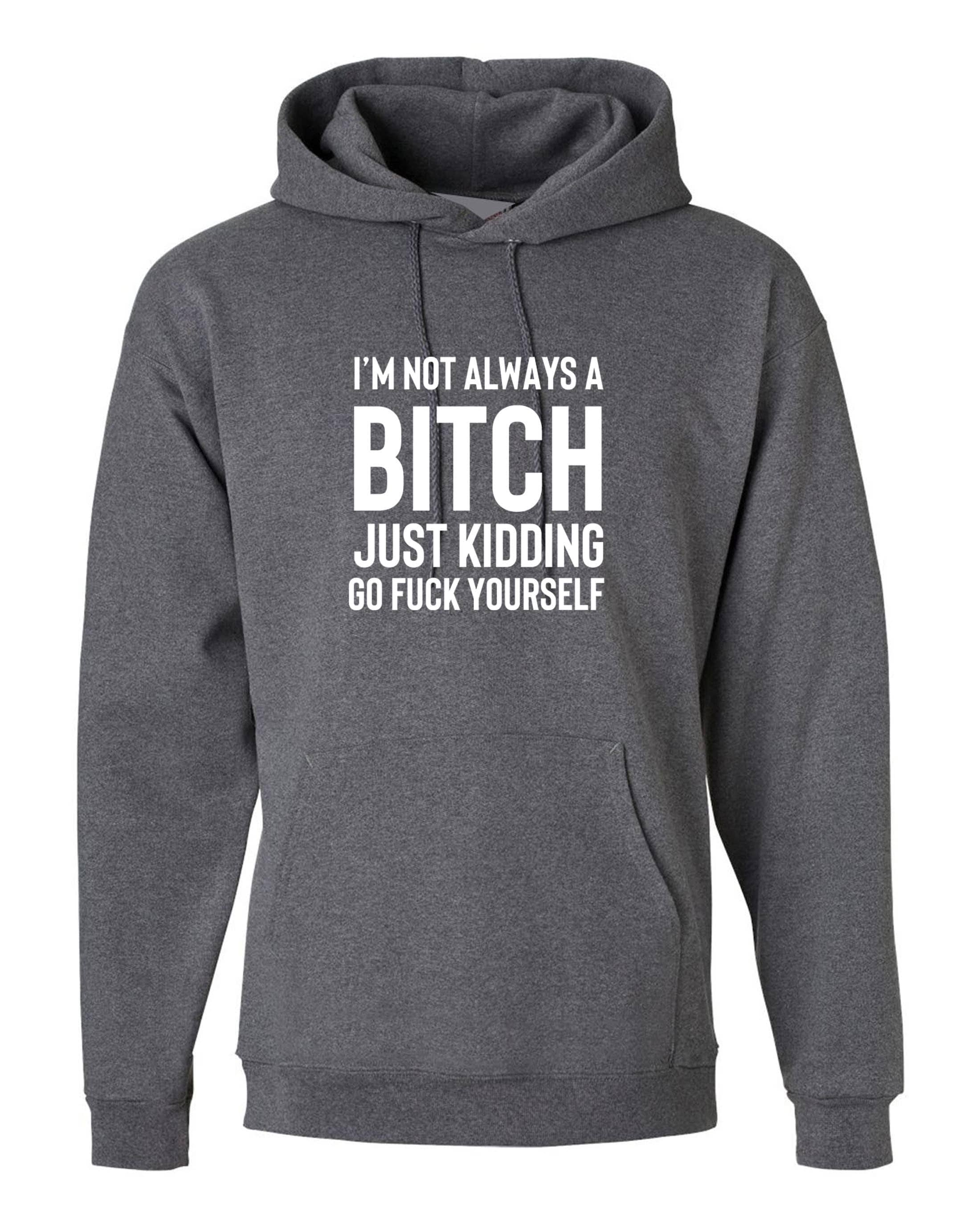 Funny womens i'm not always a bitch just kidding go f**k yourself hoodie hoody hood hooded mens unisex joke sarcastic rude gift top xmas