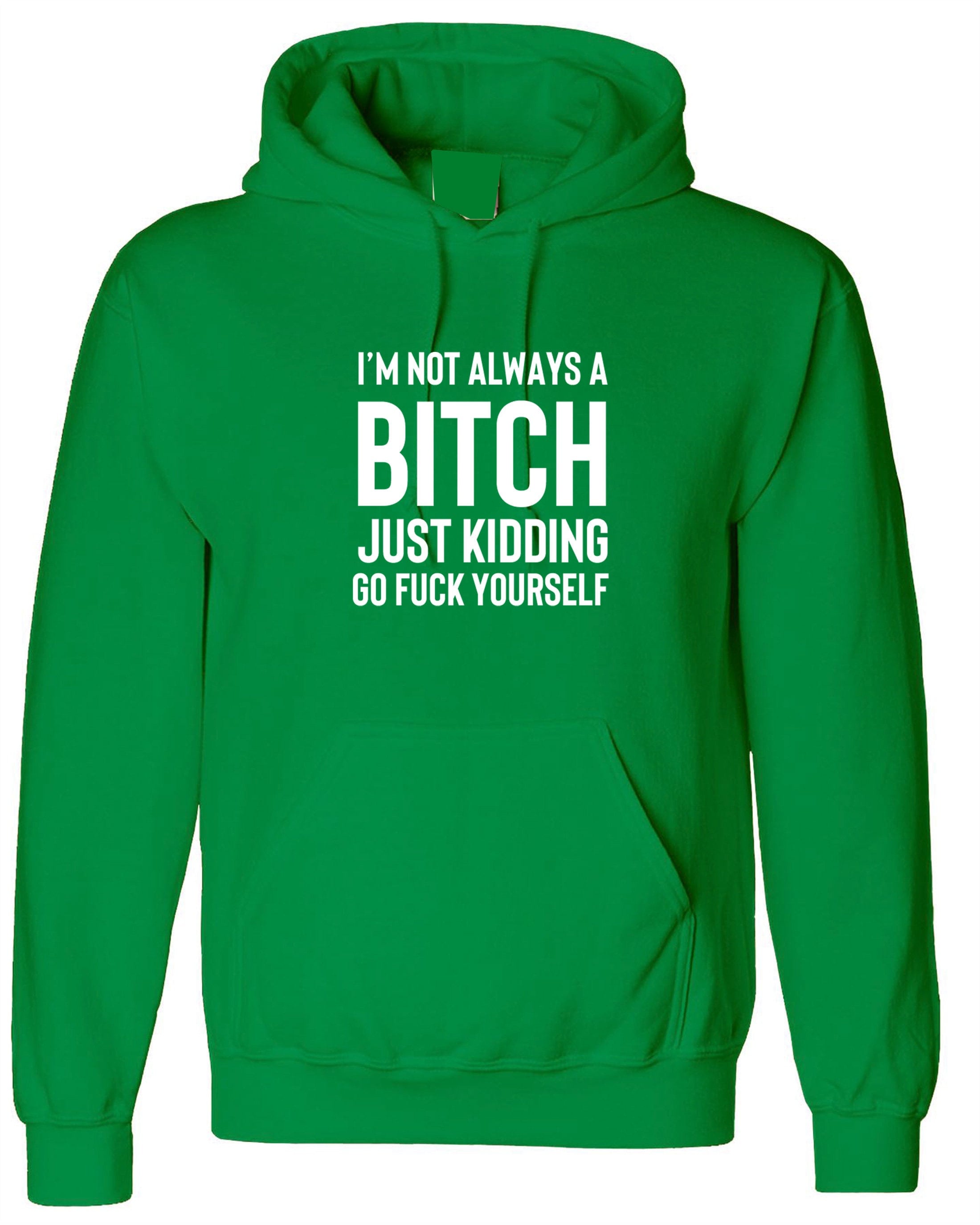 Funny womens i'm not always a bitch just kidding go f**k yourself hoodie hoody hood hooded mens unisex joke sarcastic rude gift top xmas