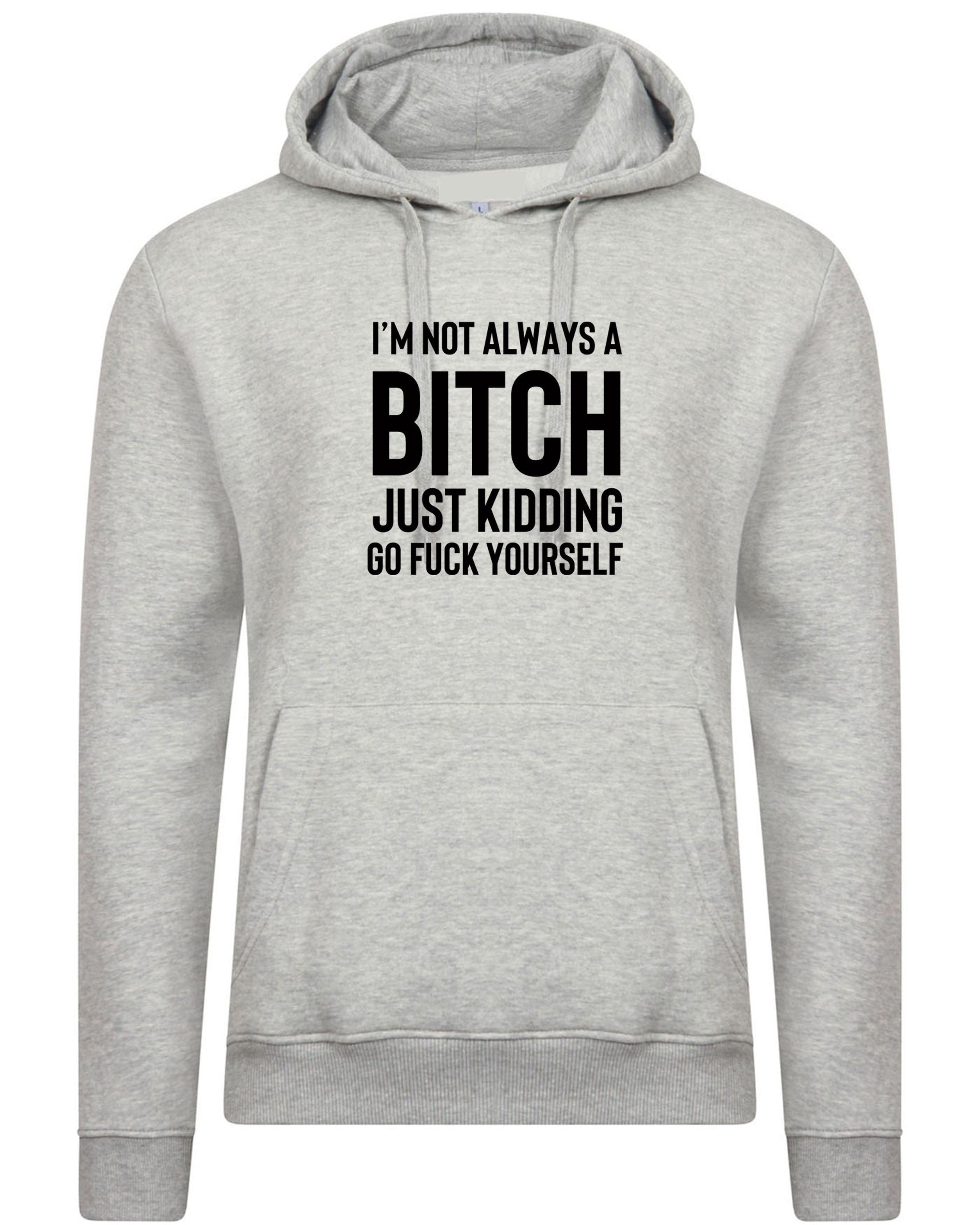 Funny womens i'm not always a bitch just kidding go f**k yourself hoodie hoody hood hooded mens unisex joke sarcastic rude gift top xmas