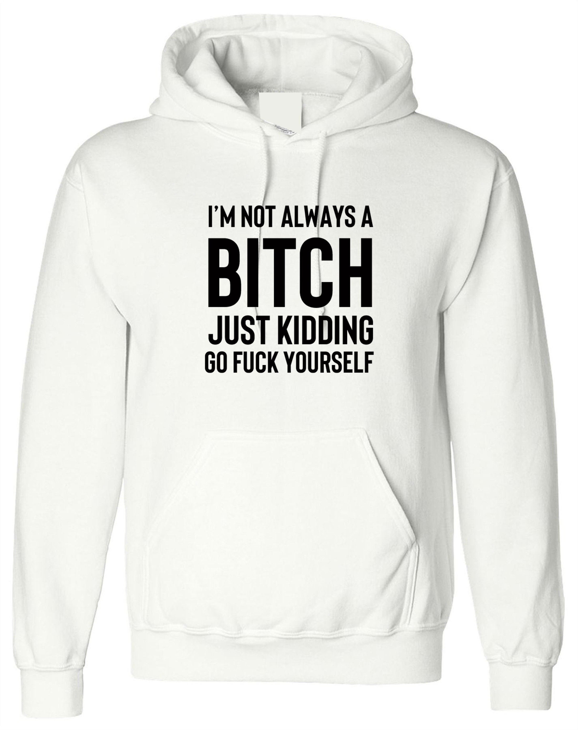 Funny womens i'm not always a bitch just kidding go f**k yourself hoodie hoody hood hooded mens unisex joke sarcastic rude gift top xmas