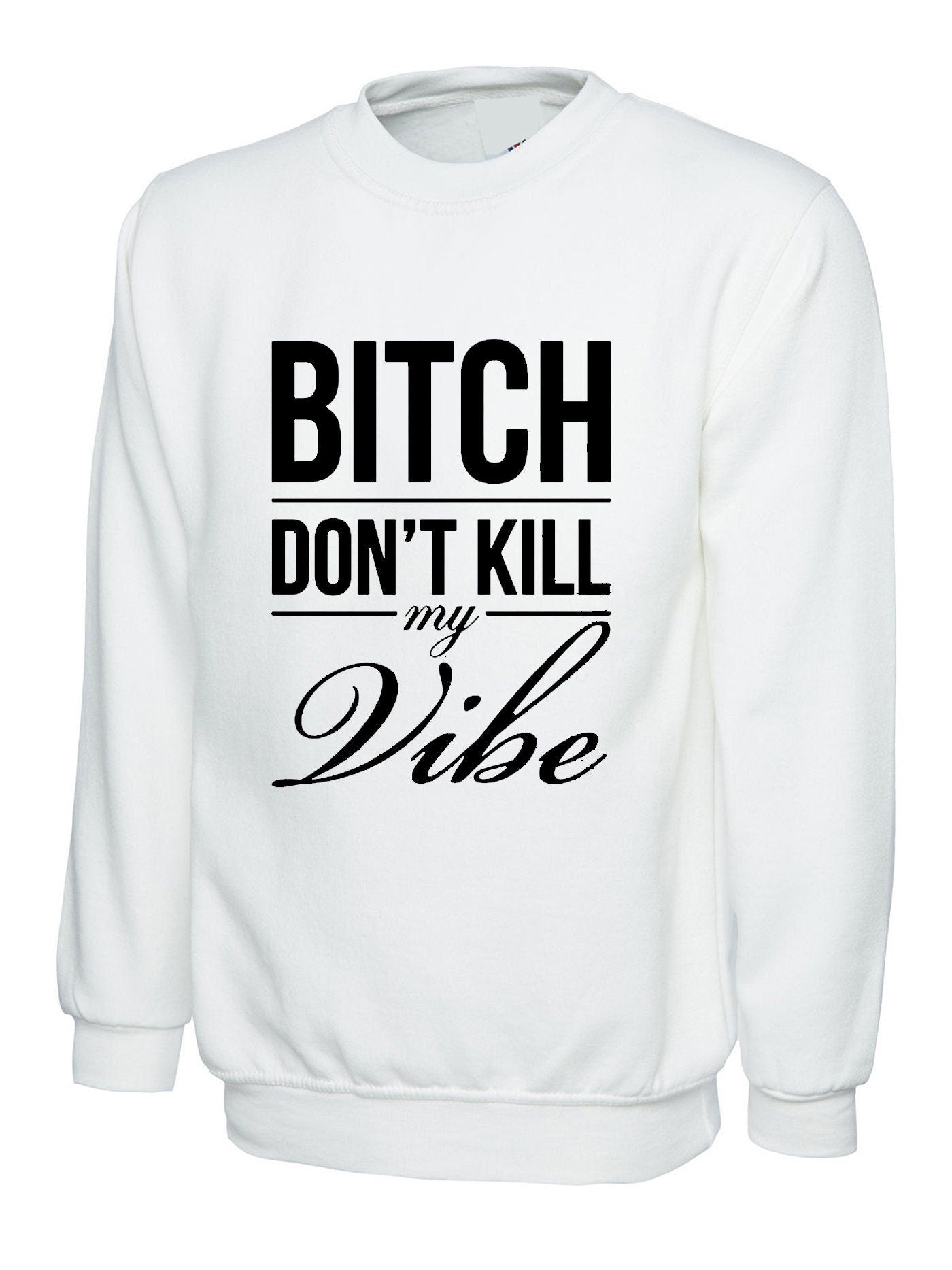 Bitch dont kill my vibe sweatshirt jumper sweater shirt graphic print swag funny top unisex womens ladies gift birthday xmas