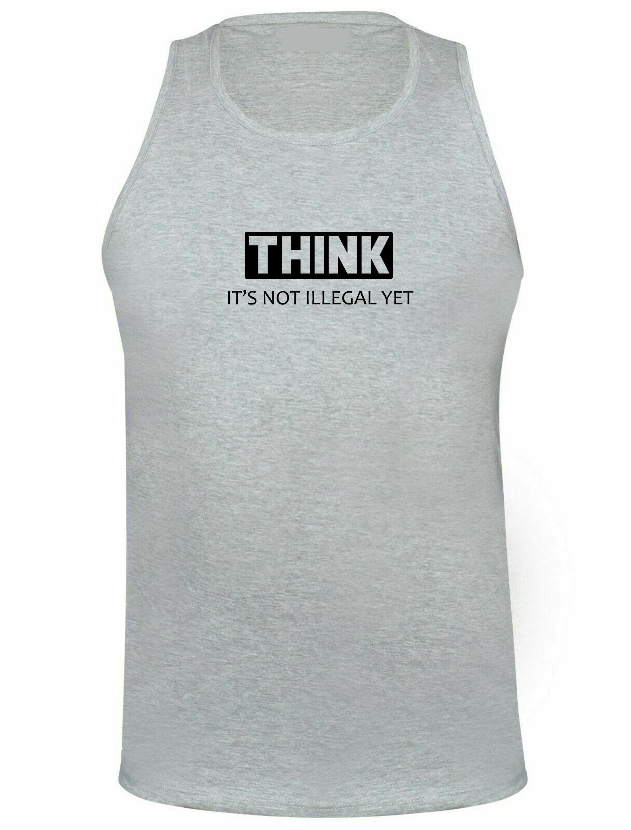 Think it's not illegal yet funny unisex mens vest vests gym workout jogging gift for womens ladies rude sarcastic inspirational motivational