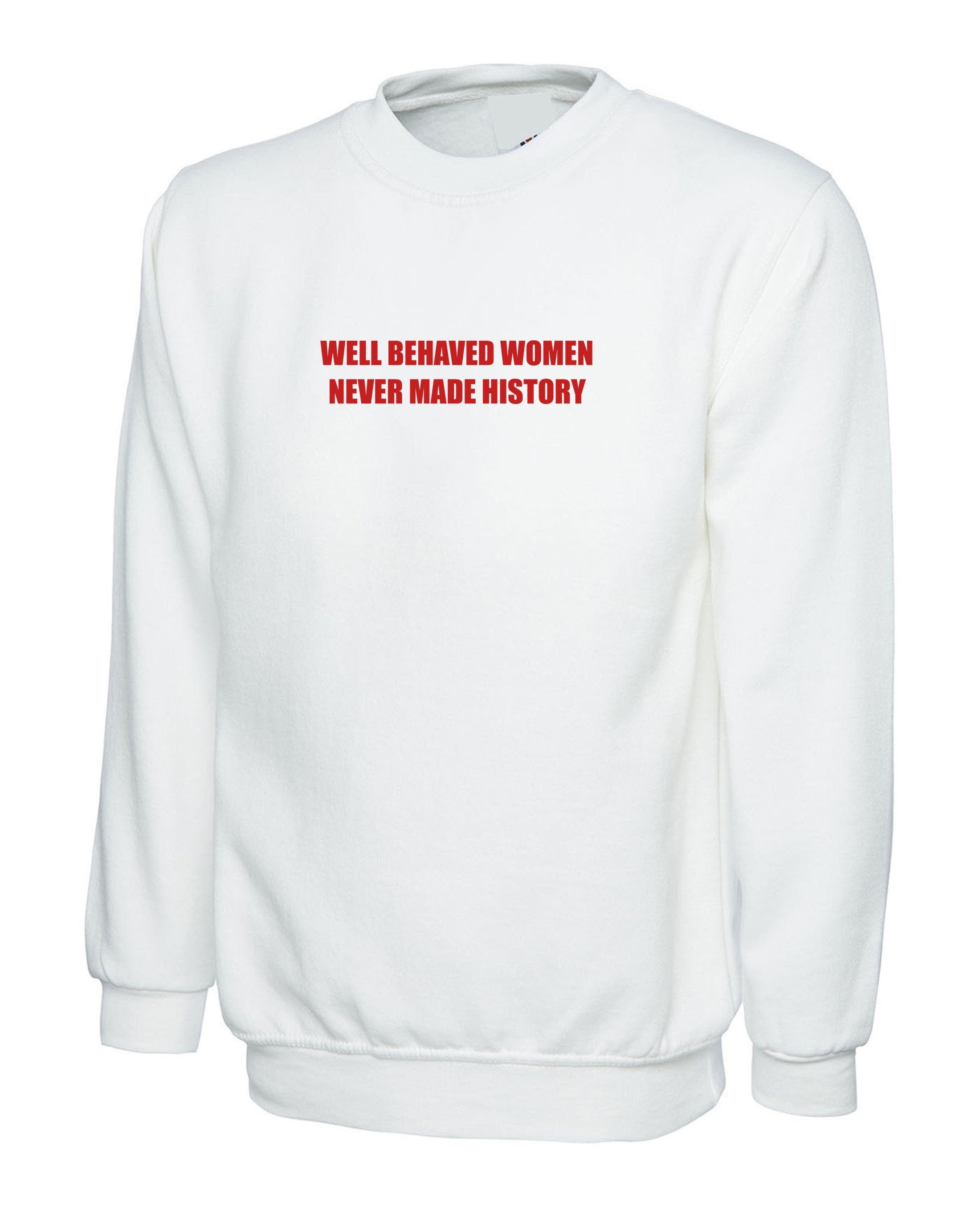 Well behaved women never make history sweatshirt jumper sweater shirt feminist girl power funny gym workout womens ladies present