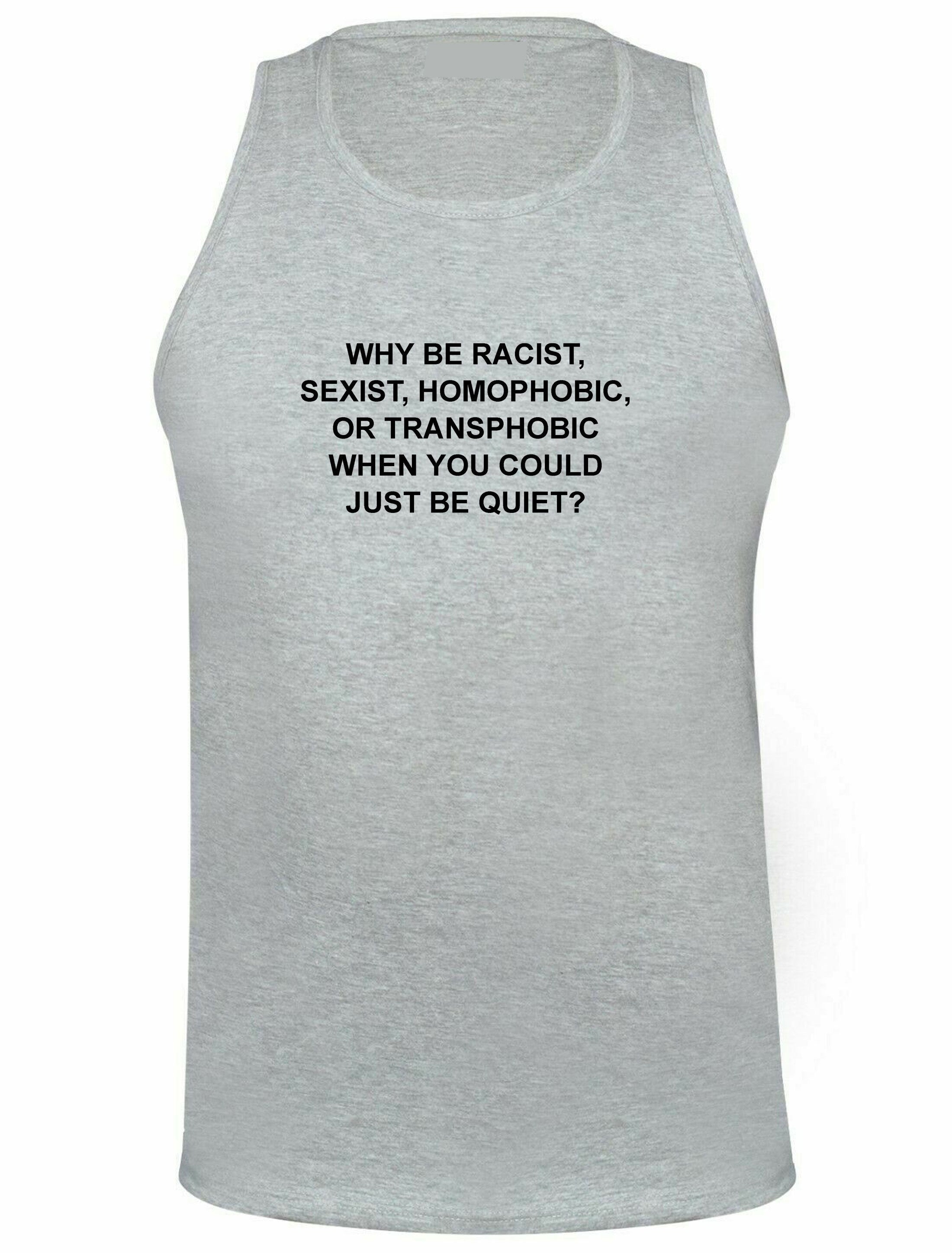 Why be racist sexist homophobic trans phobic just be quiet funny sarcastic gym workout exercise vest vests top unisex partywear joke