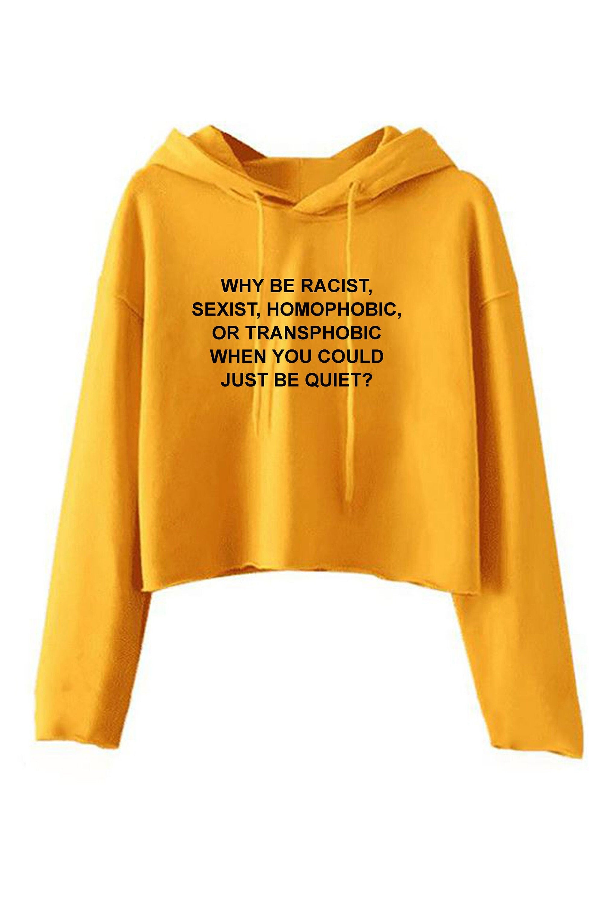 Why be racist sexist homophobic trans phobic just be quiet funny sarcastic crop top hoodie crop tops hoody hood top unisex partywear joke