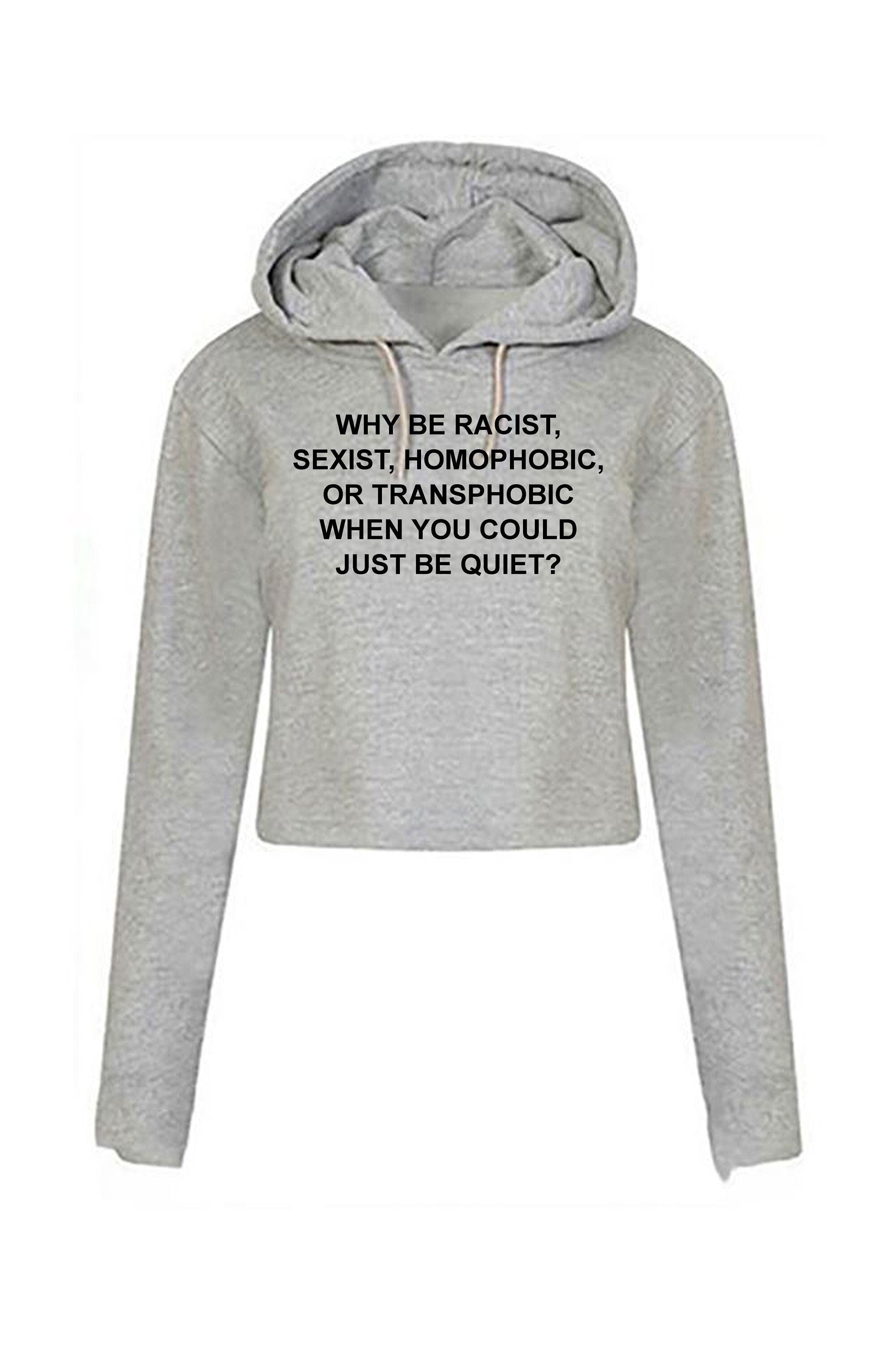 Why be racist sexist homophobic trans phobic just be quiet funny sarcastic crop top hoodie crop tops hoody hood top unisex partywear joke