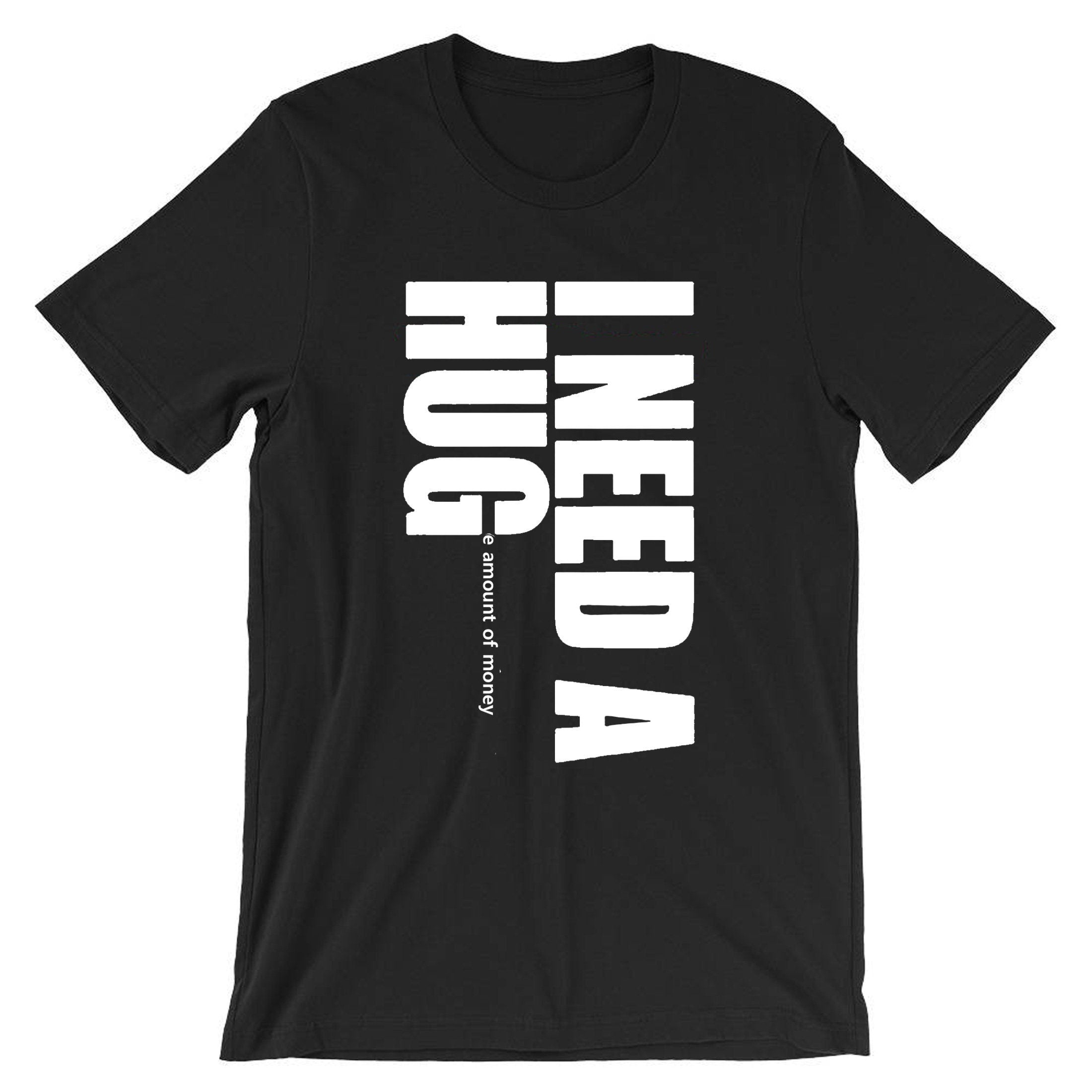 I need a hug funny t shirt tshirt t-shirt tee shirt i need a huge amount of money joke partywear gift slogan mens uni gold digger top