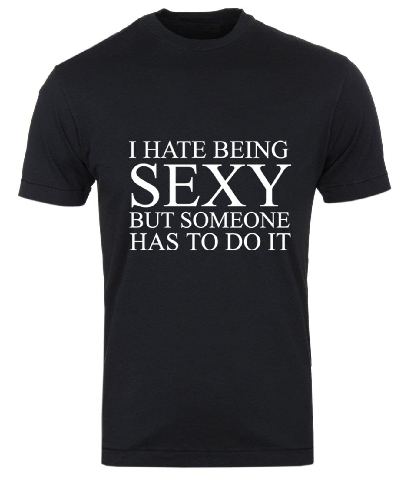 I hate being sexy but someone has to do it t shirt tee shirt t-shirt tshirt funny gift birthday trending unisex mens womens ladies joke