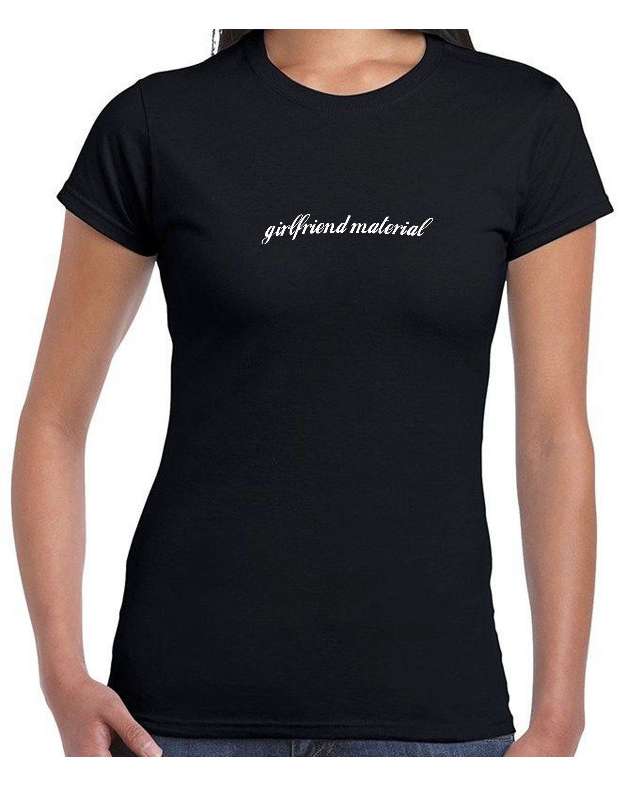 Girlfriend material tshirt t shirt t-shirt tee shirt ladies womens top for valentines day gf present birthday top partywear