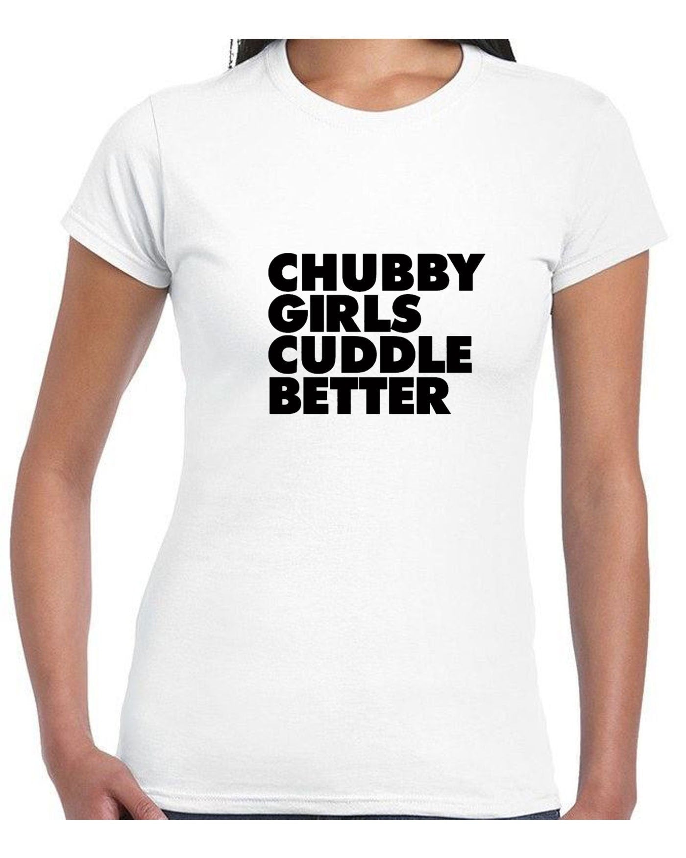 Chubby girls cuddle better tshirt t shirt t-shirt tee shirt funny big ladies women sizes slogan gift for fat girl woman top gf joke