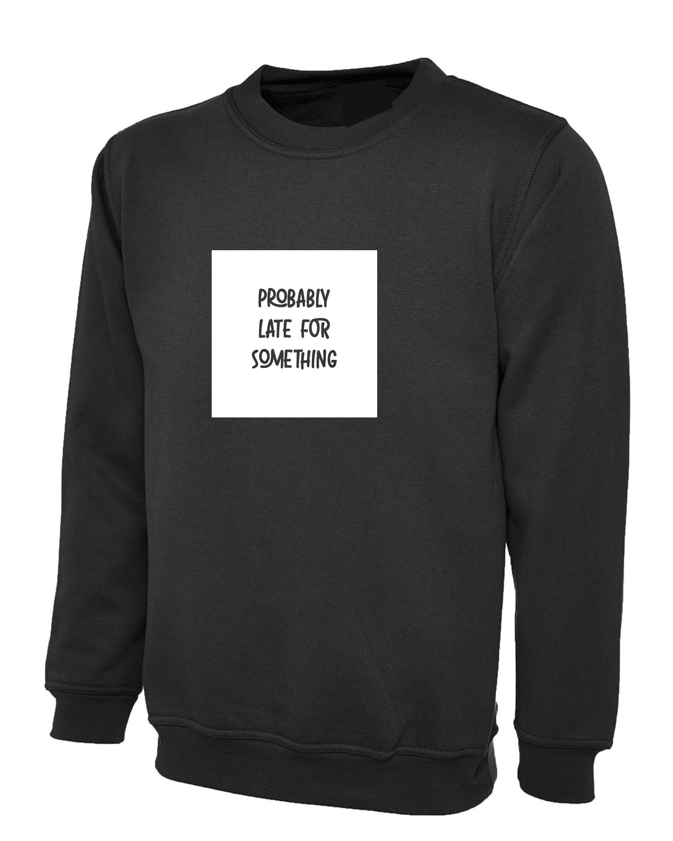 Probably late for somthing funny ladies mens sweatshirt jumper sweater shirt always late worth the wait sorry for late unisex birthday gift