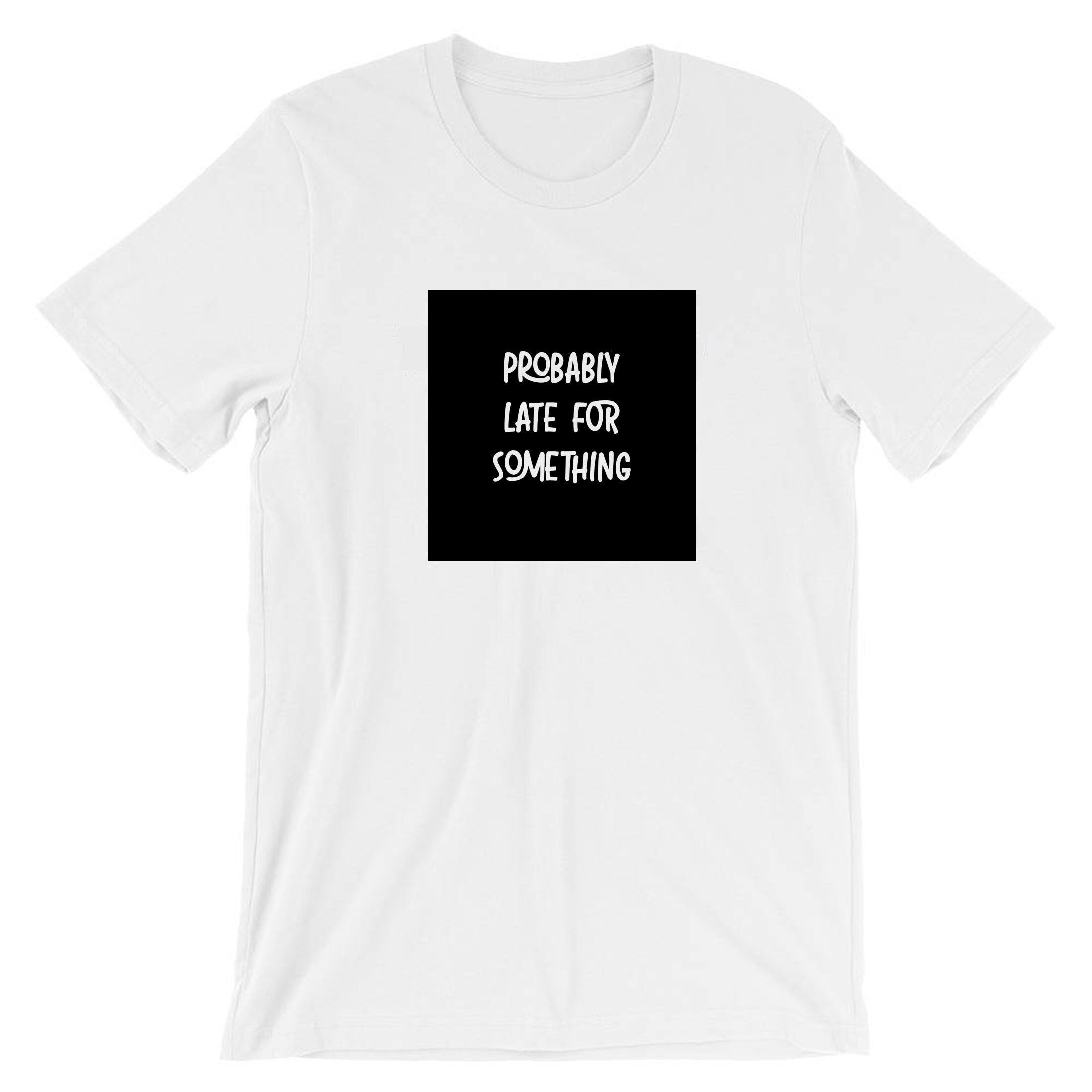 Probably late for somthing funny t shirt tshirt t-shirt tee shirt always late worth the wait sorry for late unisex birthday gift