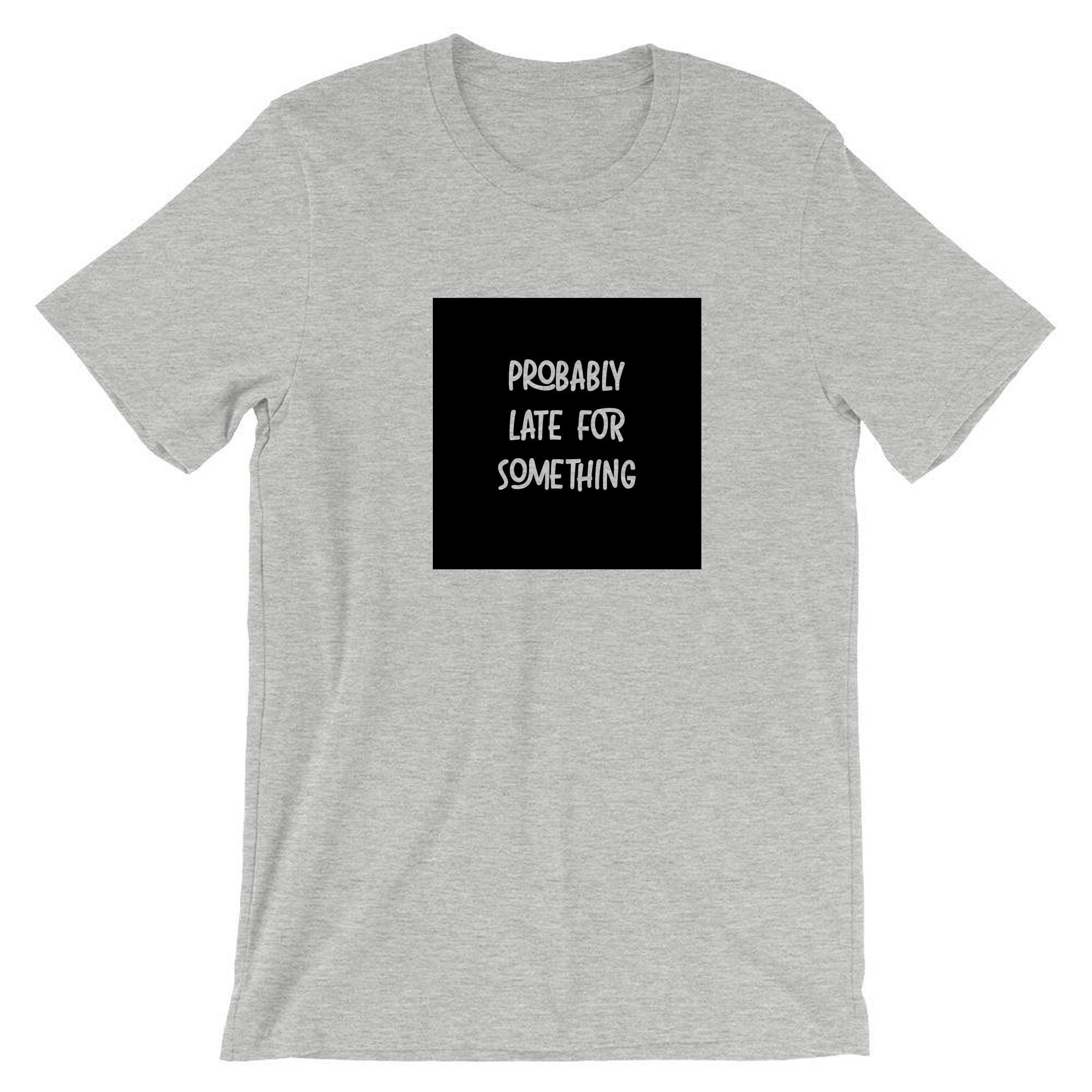 Probably late for somthing funny t shirt tshirt t-shirt tee shirt always late worth the wait sorry for late unisex birthday gift