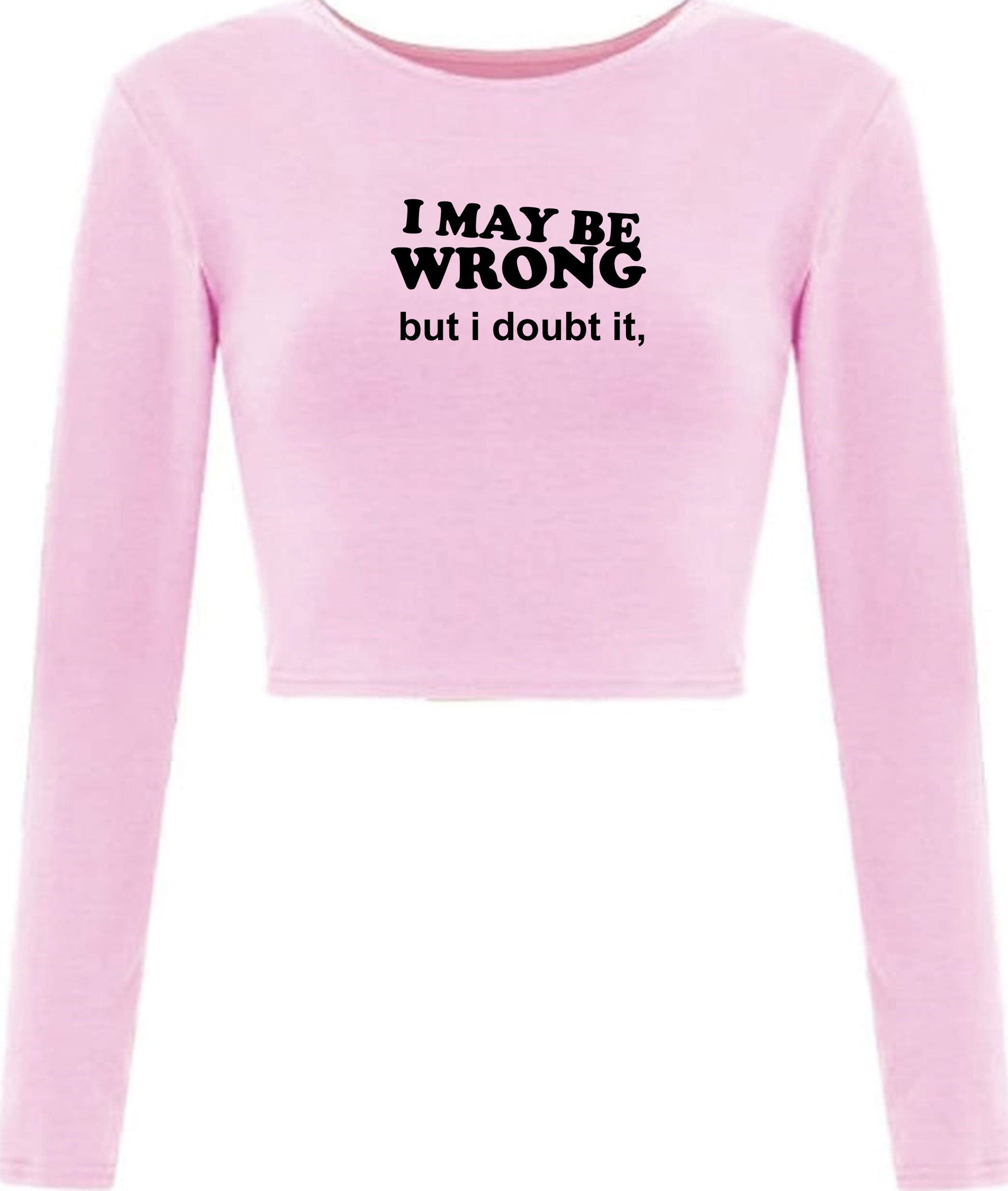 I may be wrong but i doubt it funny ladies unisex womens crop tops crop-top croptops sarcastic rude