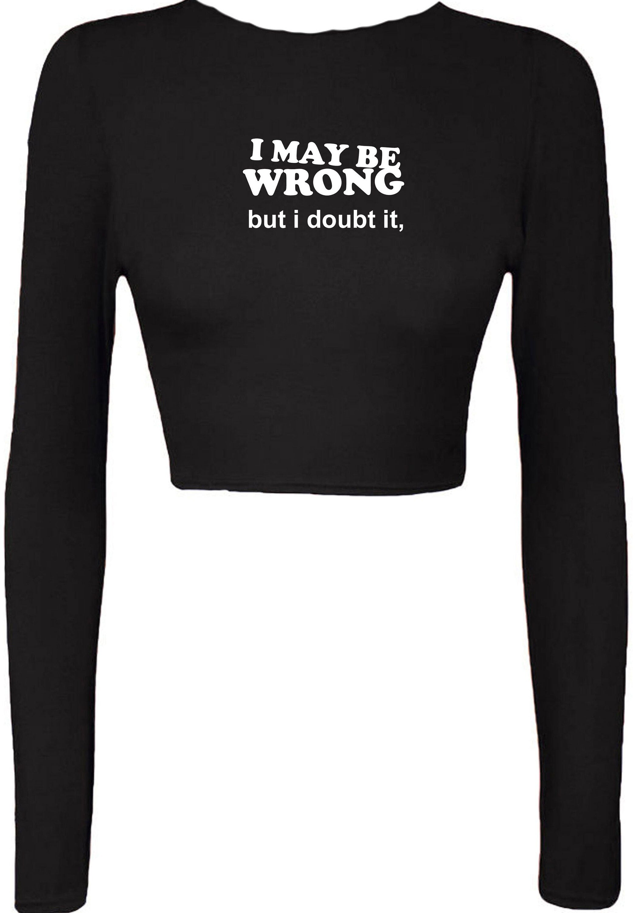 I may be wrong but i doubt it funny ladies unisex womens crop tops crop-top croptops sarcastic rude