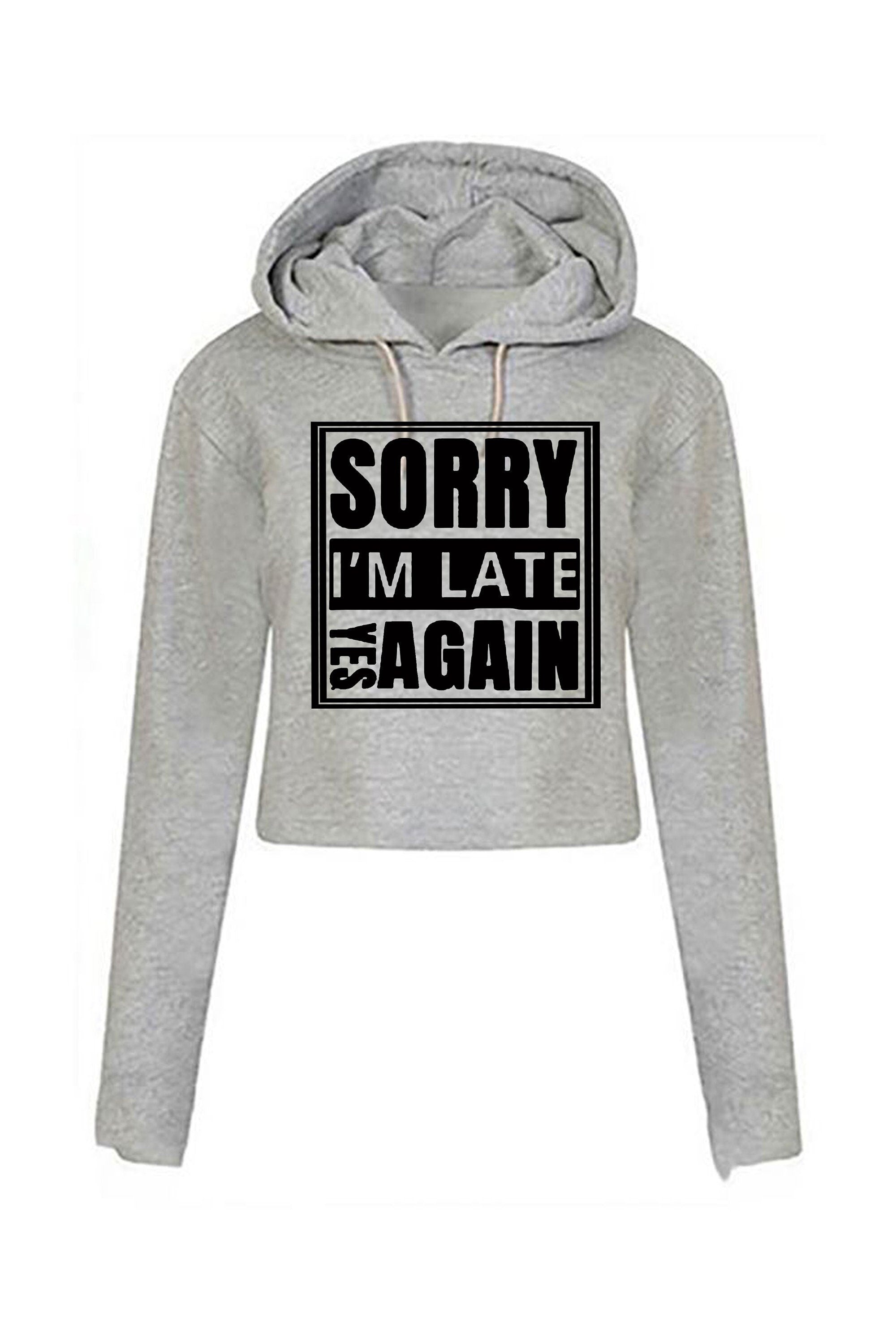 Sorry i'm late yes again i didn't want to come funny joke unisex birthday anti social womens ladies crop tops hoodie goody hood croptop gift