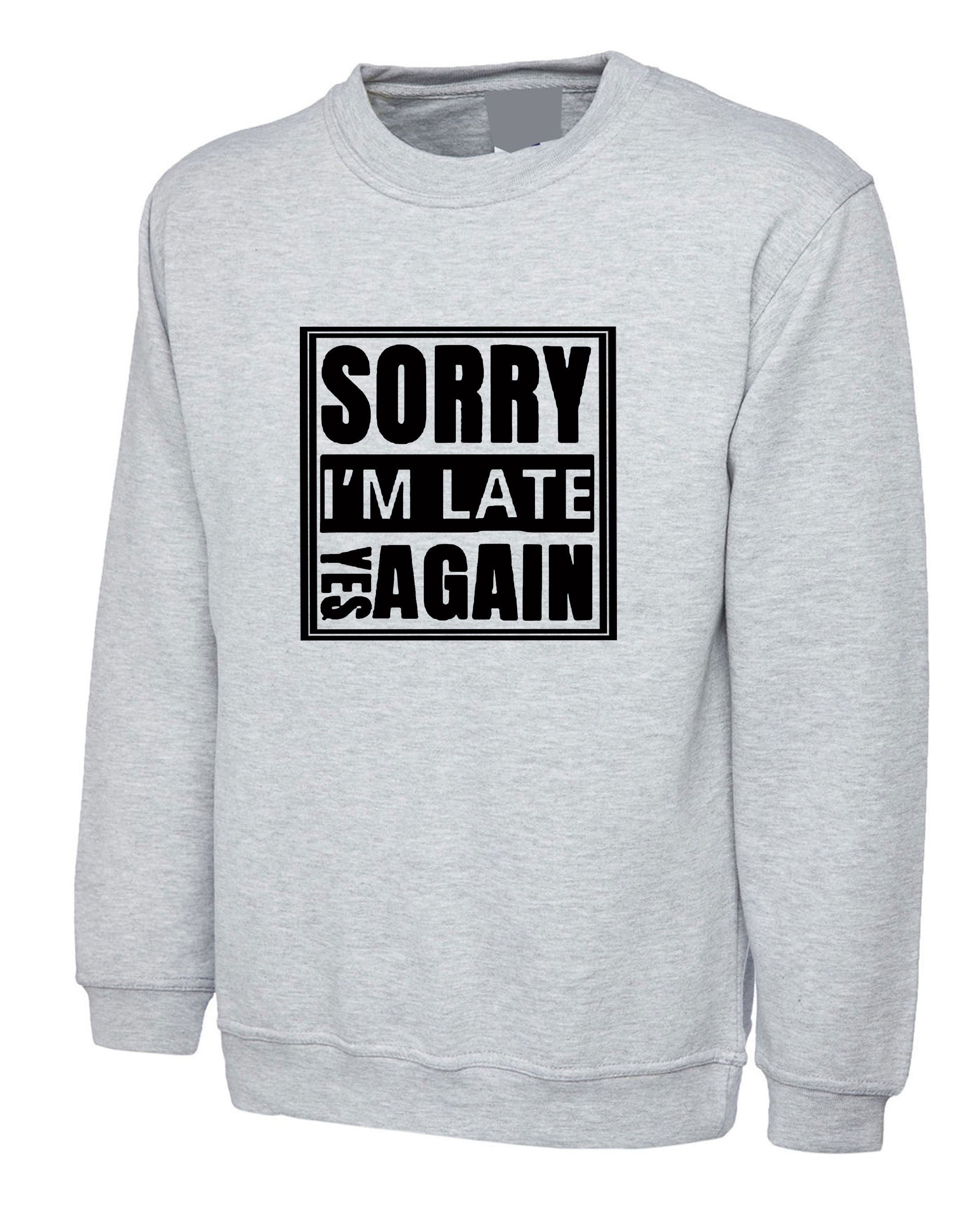 Sorry i'm late yes again i didn't want to come funny joke unisex birthday anti social sweatshirt jumper sweater shirt gift