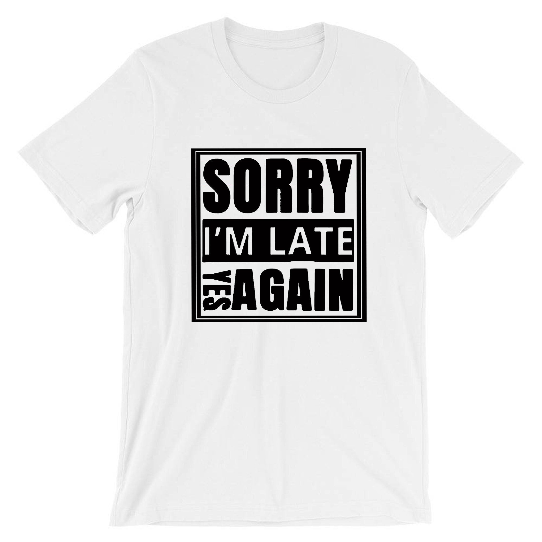 Sorry i'm late yes again i didn't want to come funny joke unisex birthday anti social t shirt t-shirt tshirt tee shirt gift