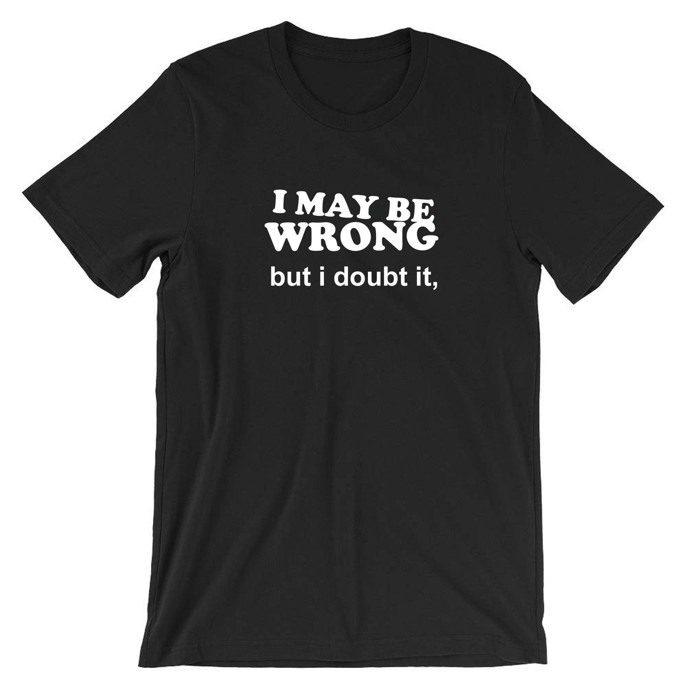 I may be wrong but i doubt it funny ladies unisex womens tshirt t shirt t-shirt tee shirt sarcastic rude mens