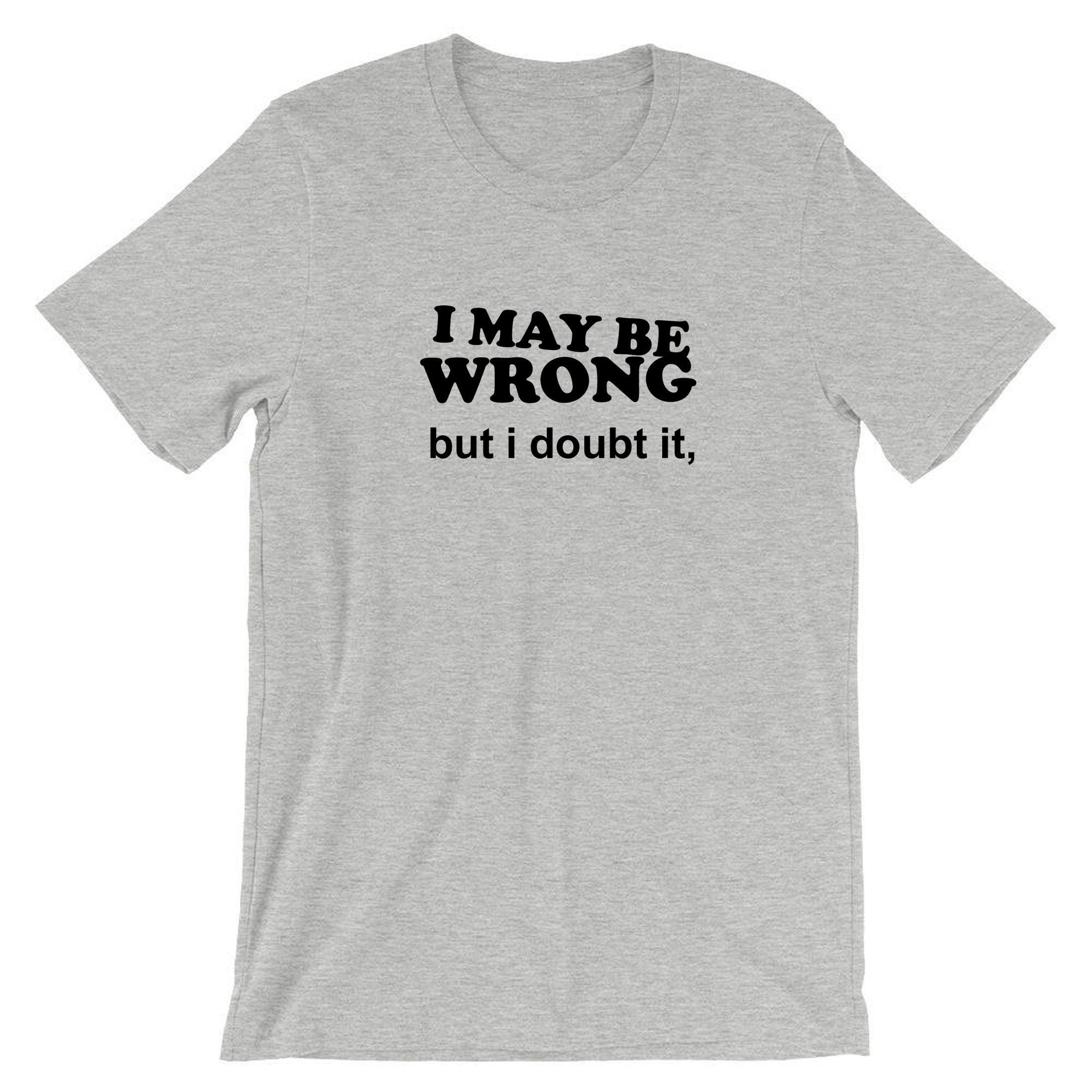 I may be wrong but i doubt it funny ladies unisex womens tshirt t shirt t-shirt tee shirt sarcastic rude mens