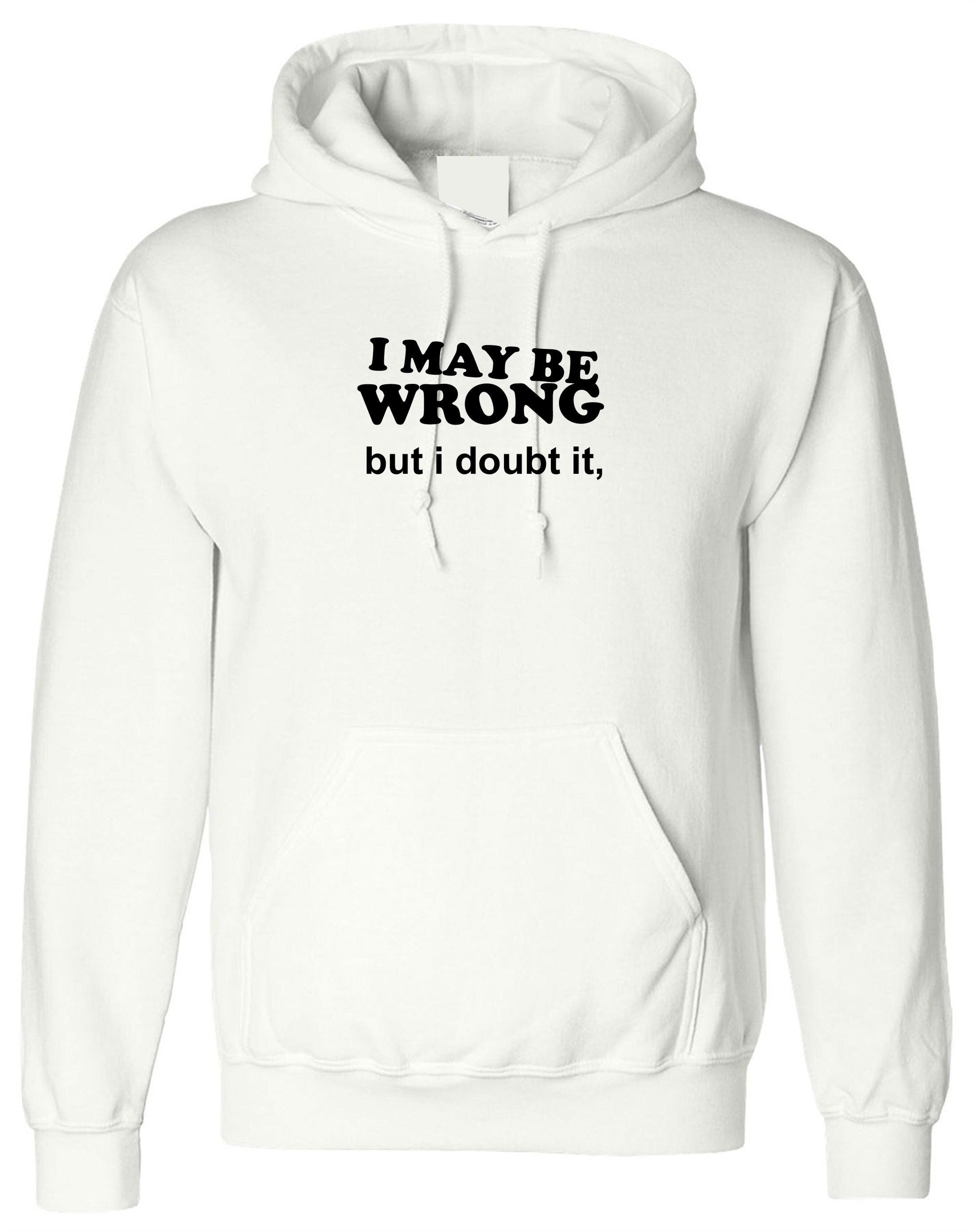 I may be wrong but i doubt it funny ladies unisex womens hoodie hoody hood hooded sarcastic rude mens