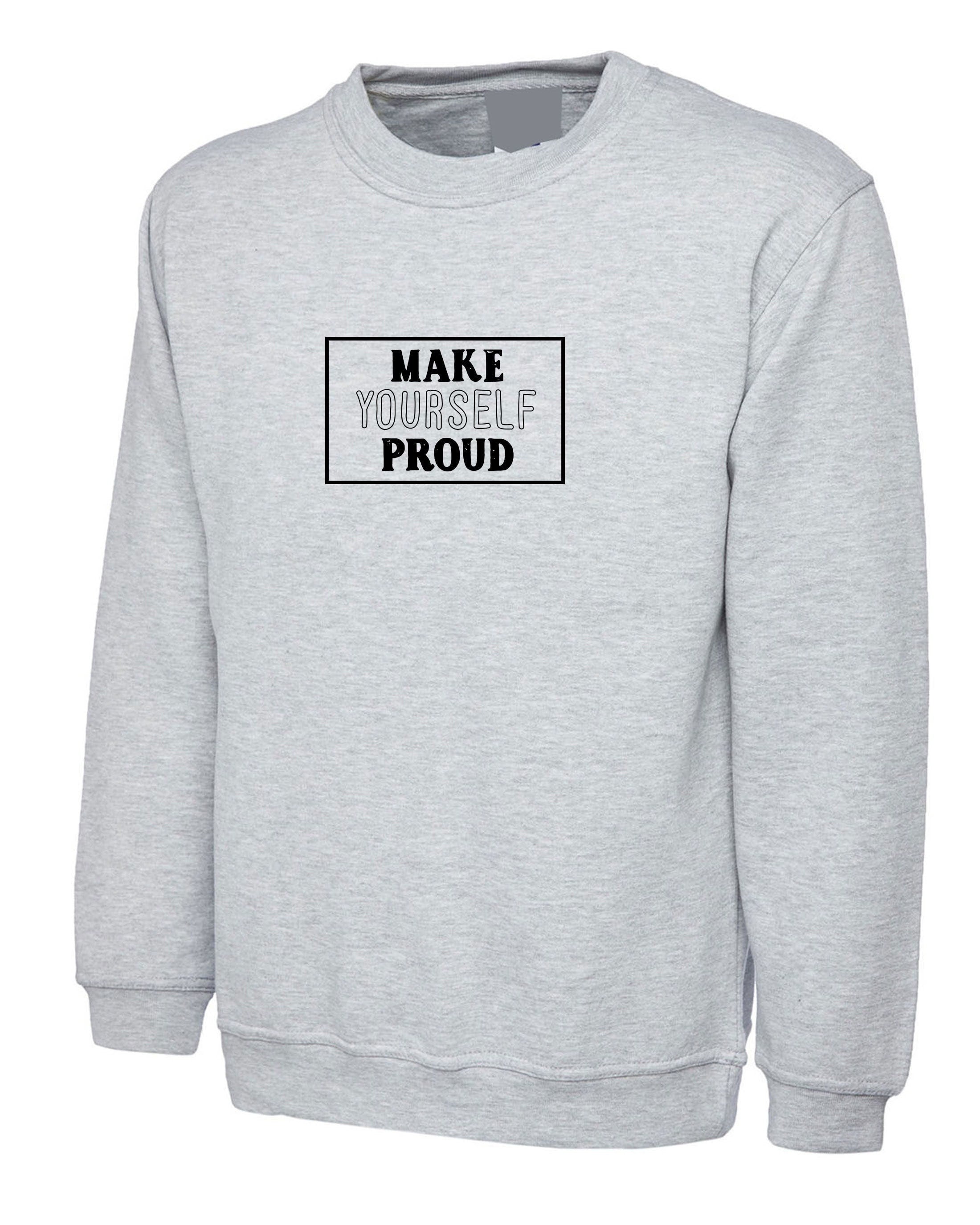 Make yourself proud inspirational motivational birthday gift present sweatshirt jumper sweater shirt unisex easter christmas top