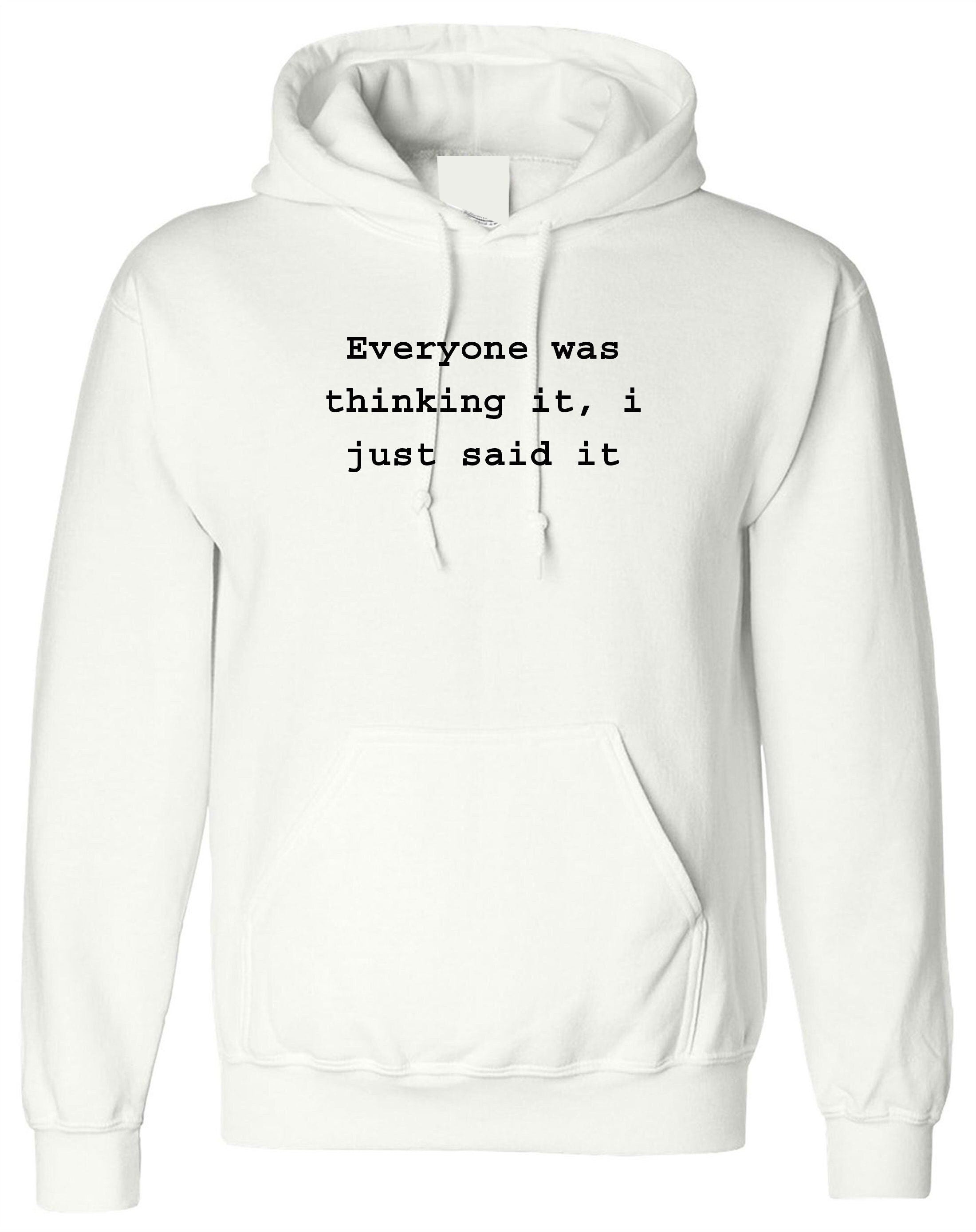 Everyone was thinking it i just said it funny hoodie hoody hood hooded sarcastic unisex joke birthday gift ladies womens