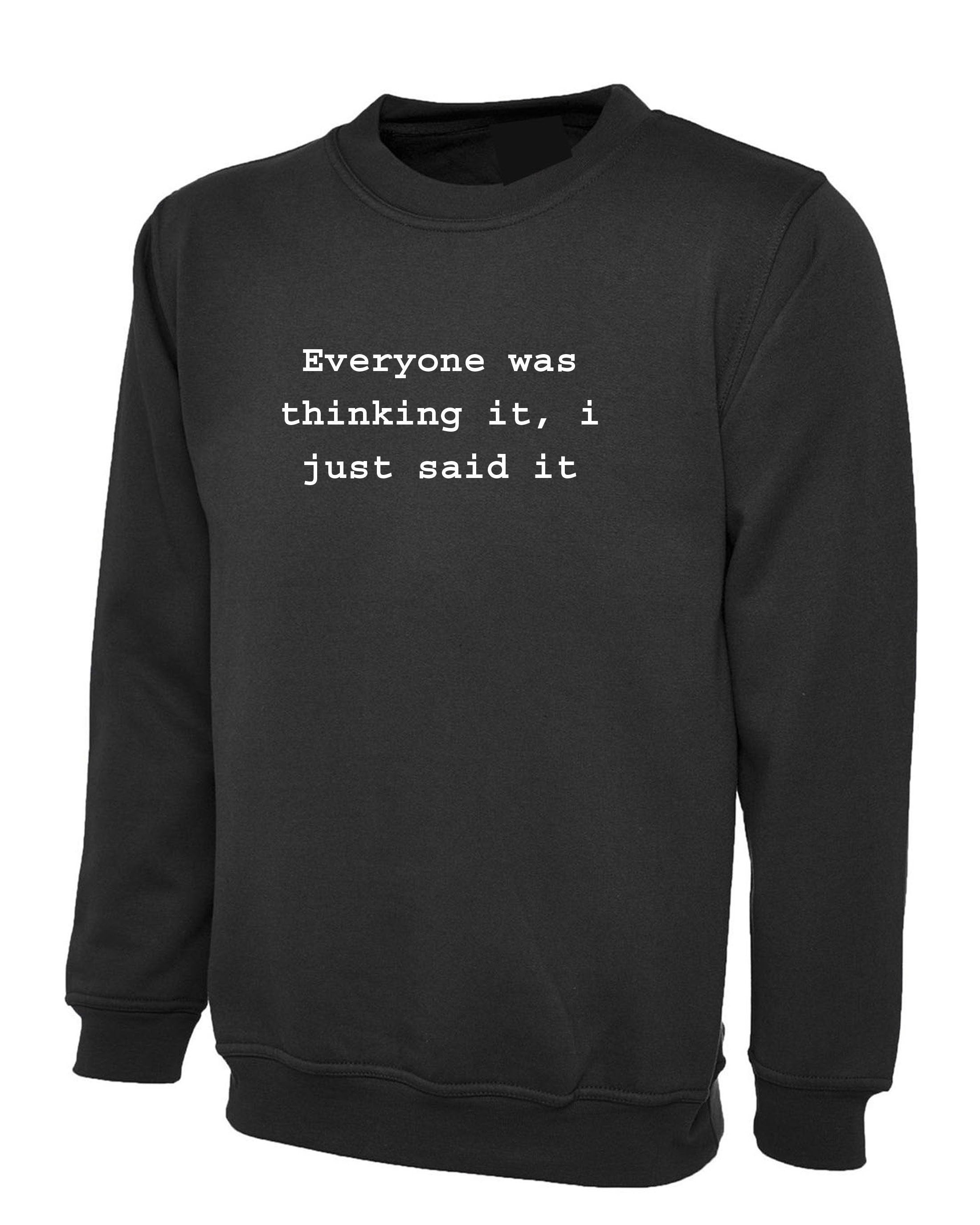 Everyone was thinking it i just said it funny sweatshirt jumper sweater shirt sarcastic unisex joke birthday gift ladies womens