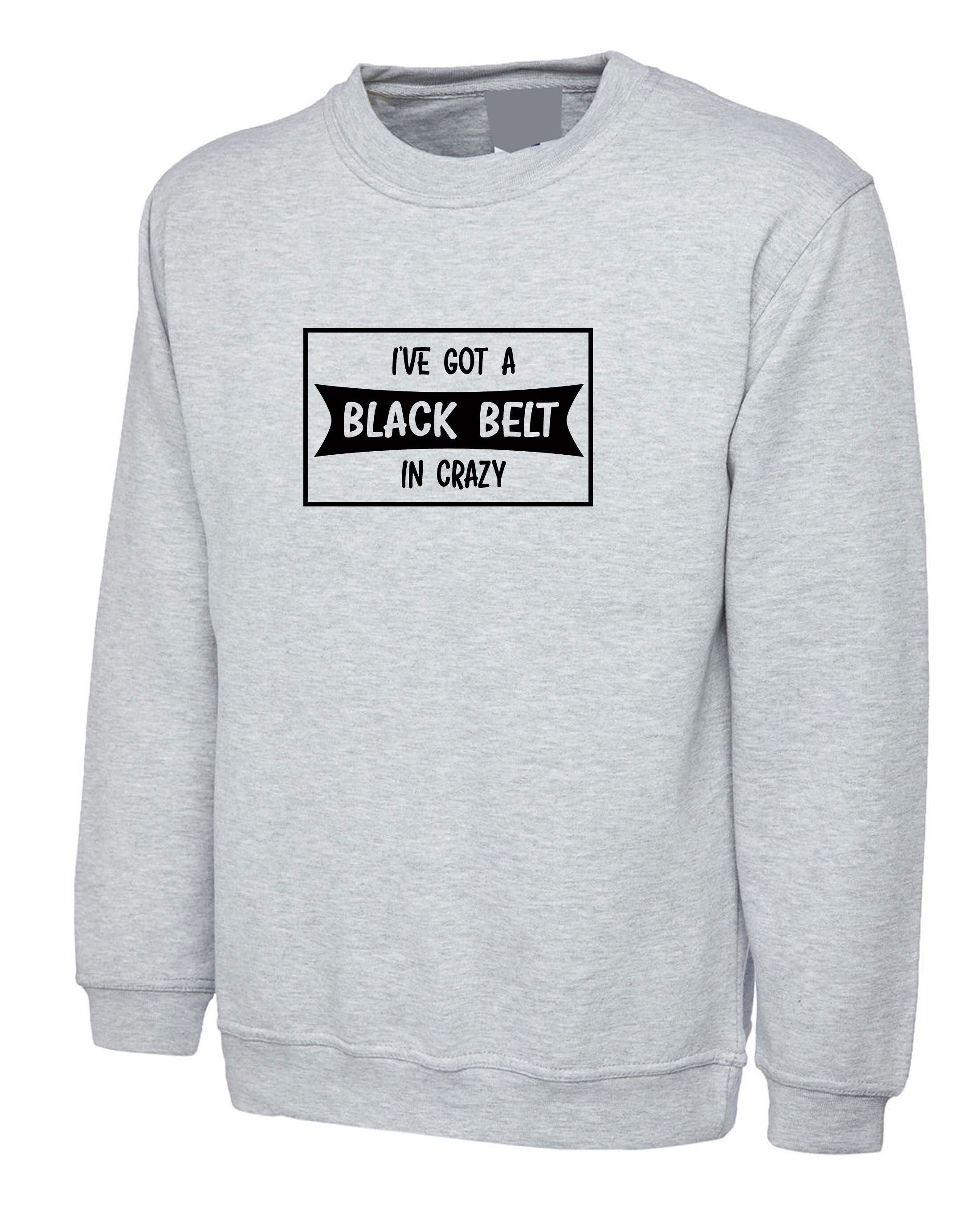 I've got a black belt in crazy funny sweatshirt jumper sweater shirt birthday joke gift ladies mens craziest friend present xmas