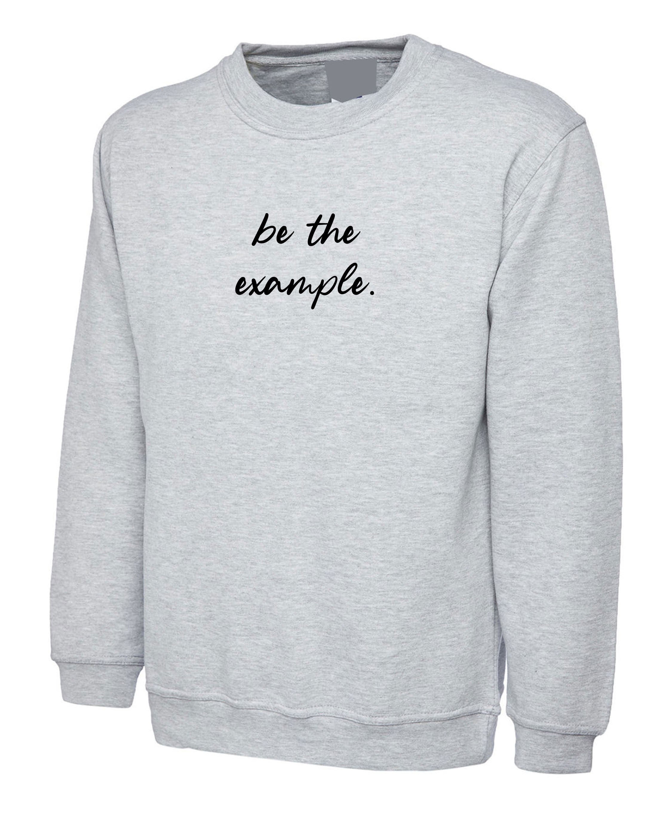 Be the example ! motivational sweatshirt jumper sweater shirt mens womens unisex birthday gift eid christmas present