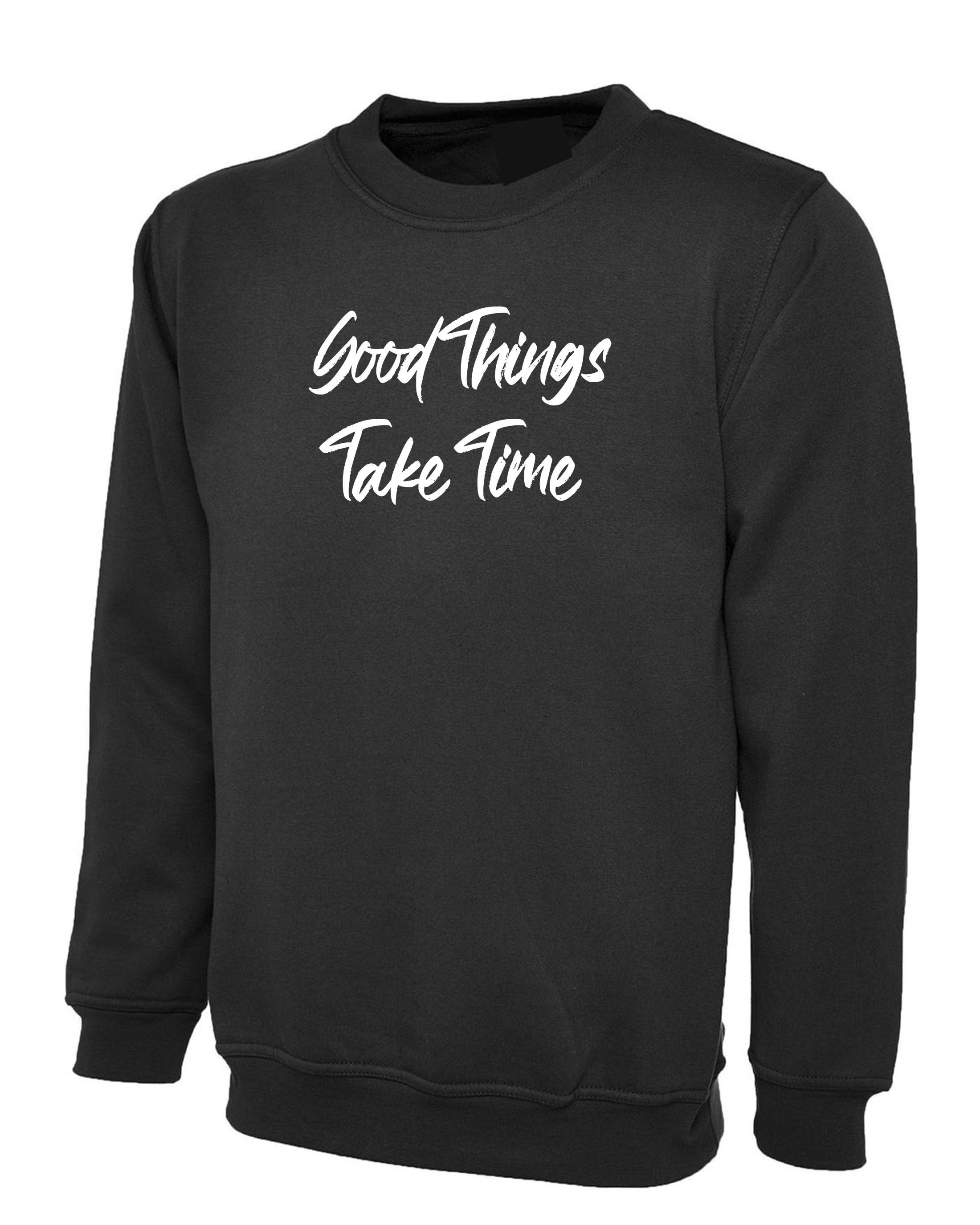 Good things take time sweatshirt jumper sweater shirt inspirational motivational birthday gift funny christmas xma present gift