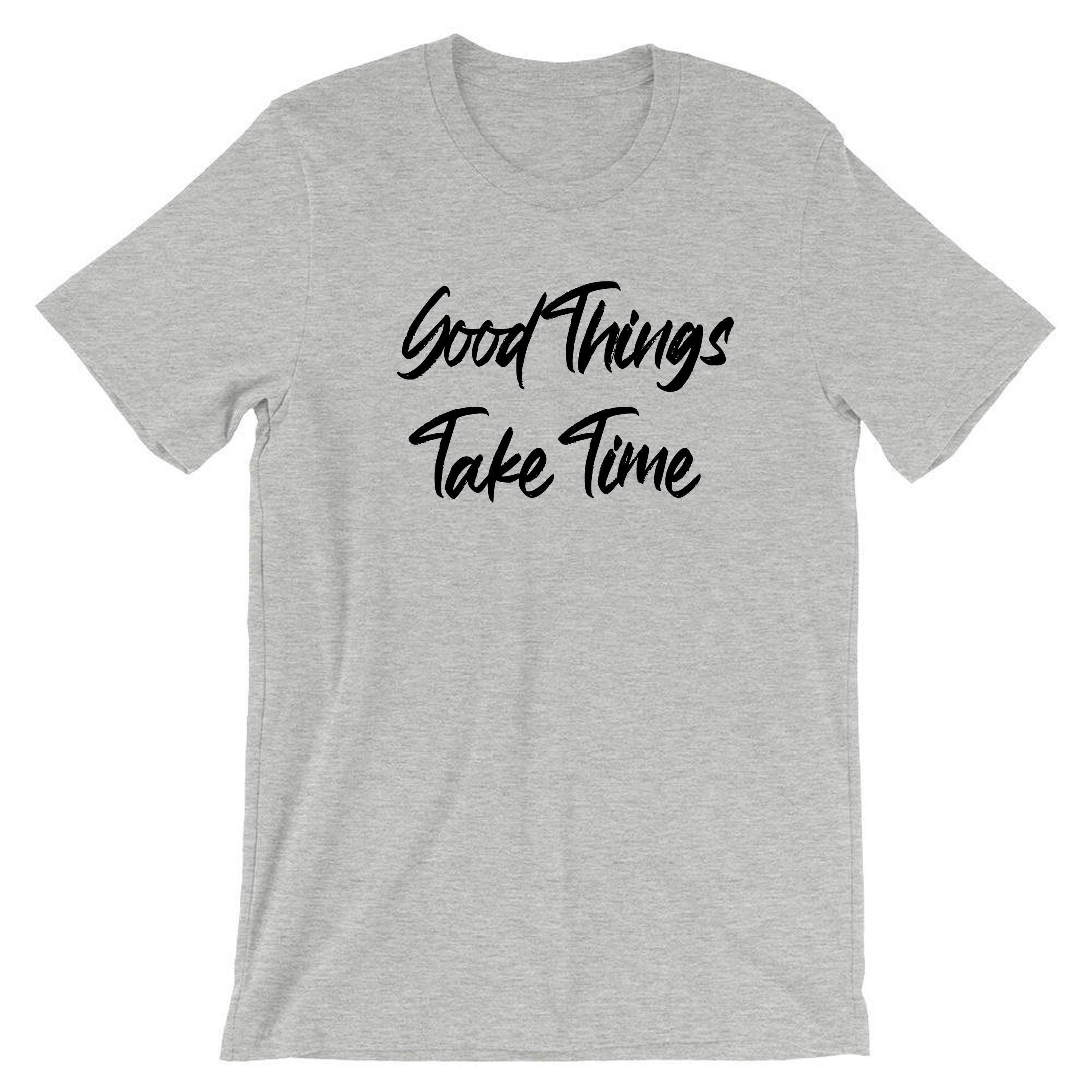 Good things take time t shirt tshirt t-shirt tee shirt inspirational motivational birthday gift funny christmas xma present gift